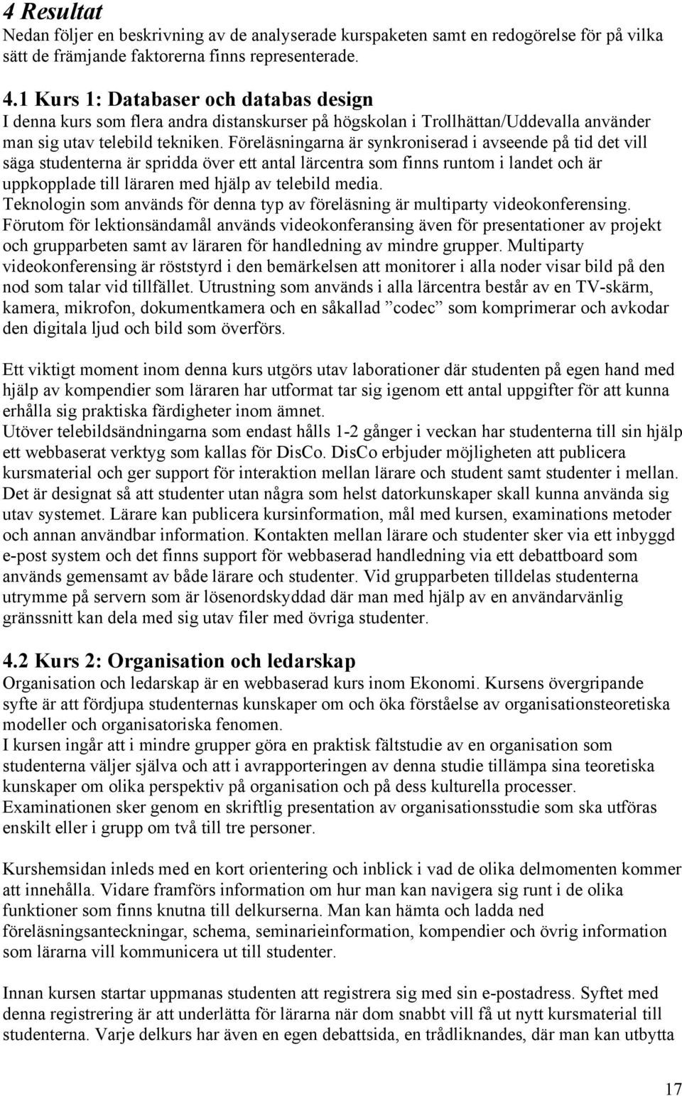 Föreläsningarna är synkroniserad i avseende på tid det vill säga studenterna är spridda över ett antal lärcentra som finns runtom i landet och är uppkopplade till läraren med hjälp av telebild media.