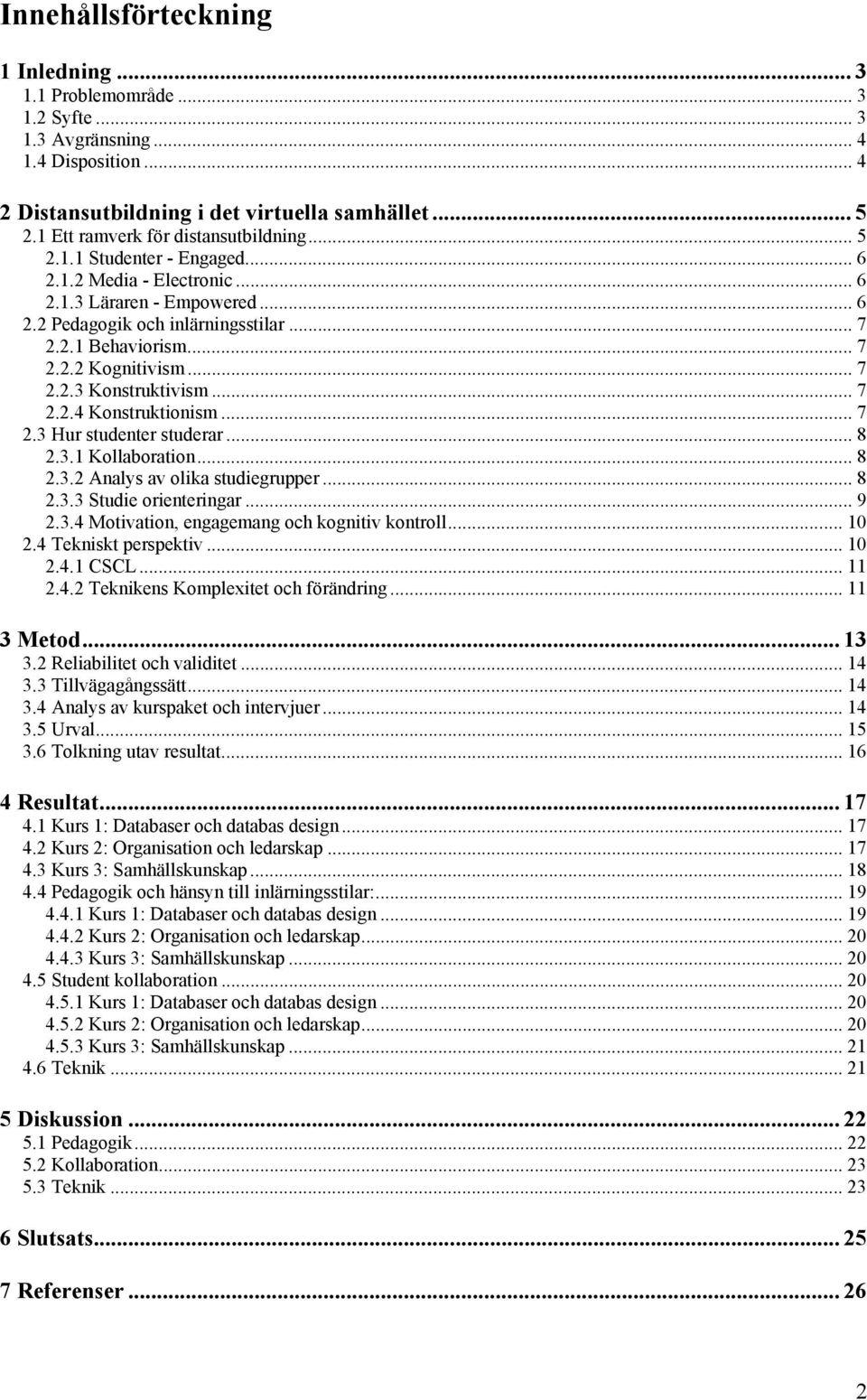 .. 7 2.2.3 Konstruktivism... 7 2.2.4 Konstruktionism... 7 2.3 Hur studenter studerar... 8 2.3.1 Kollaboration... 8 2.3.2 Analys av olika studiegrupper... 8 2.3.3 Studie orienteringar... 9 2.3.4 Motivation, engagemang och kognitiv kontroll.