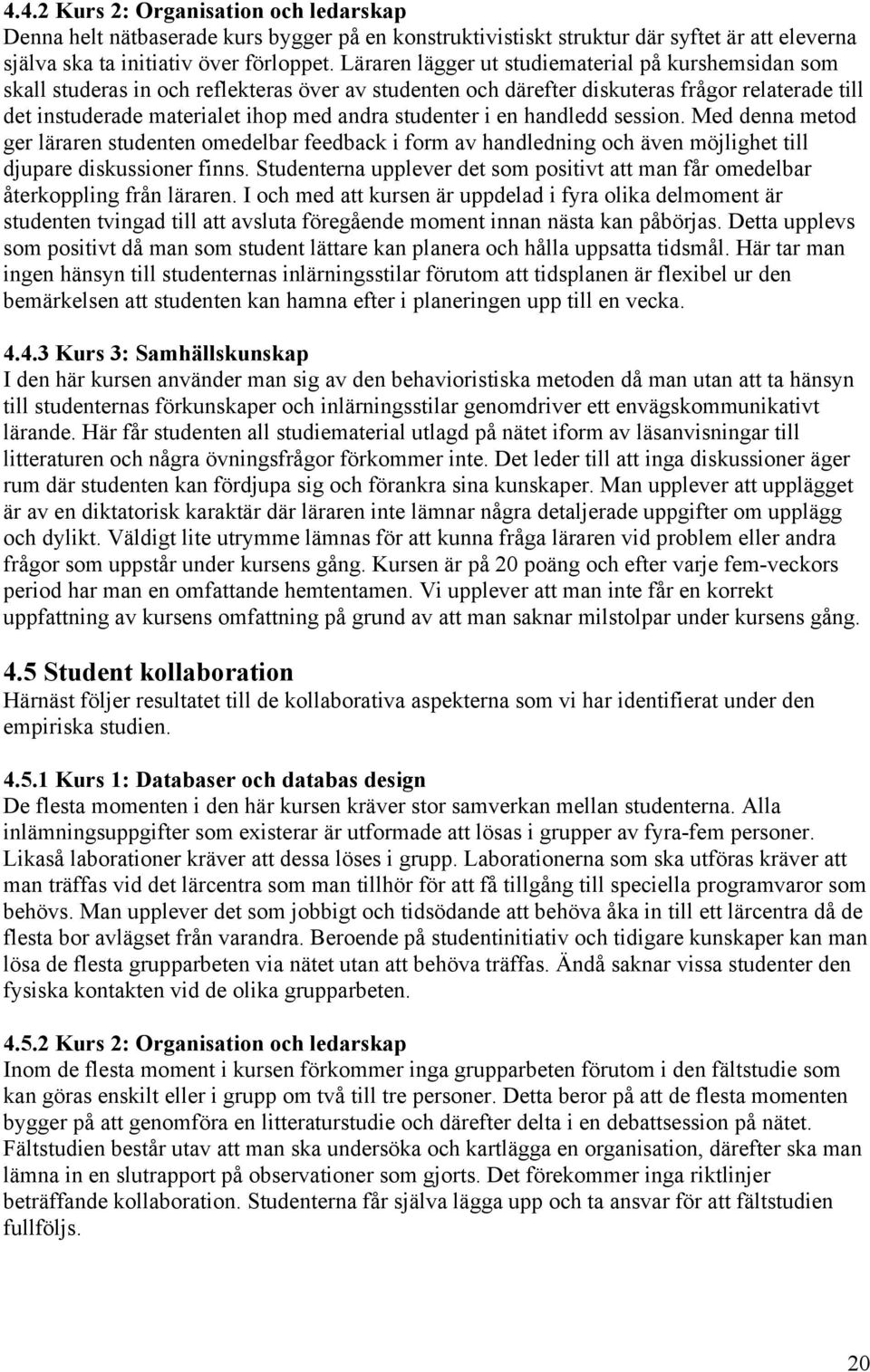 studenter i en handledd session. Med denna metod ger läraren studenten omedelbar feedback i form av handledning och även möjlighet till djupare diskussioner finns.