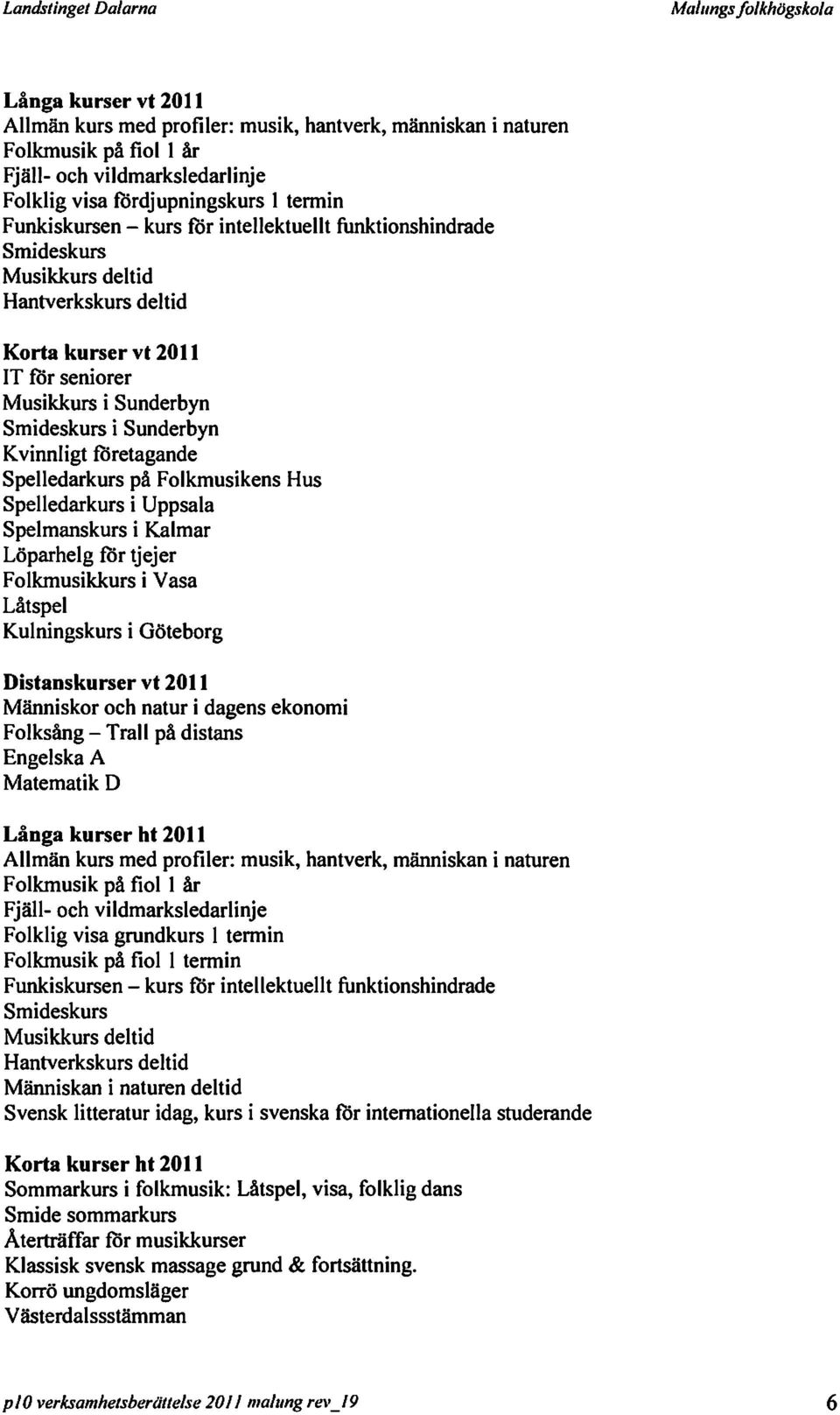 på Folkmusikens Hus Spelledarkurs i Uppsala Spelmanskurs i Kalmar Löparhelg för tjejer Folkmusikkurs i Vasa Låtspel Kulningskurs i Göteborg Distanskurser vt 2011 Människor och natur i dagens ekonomi