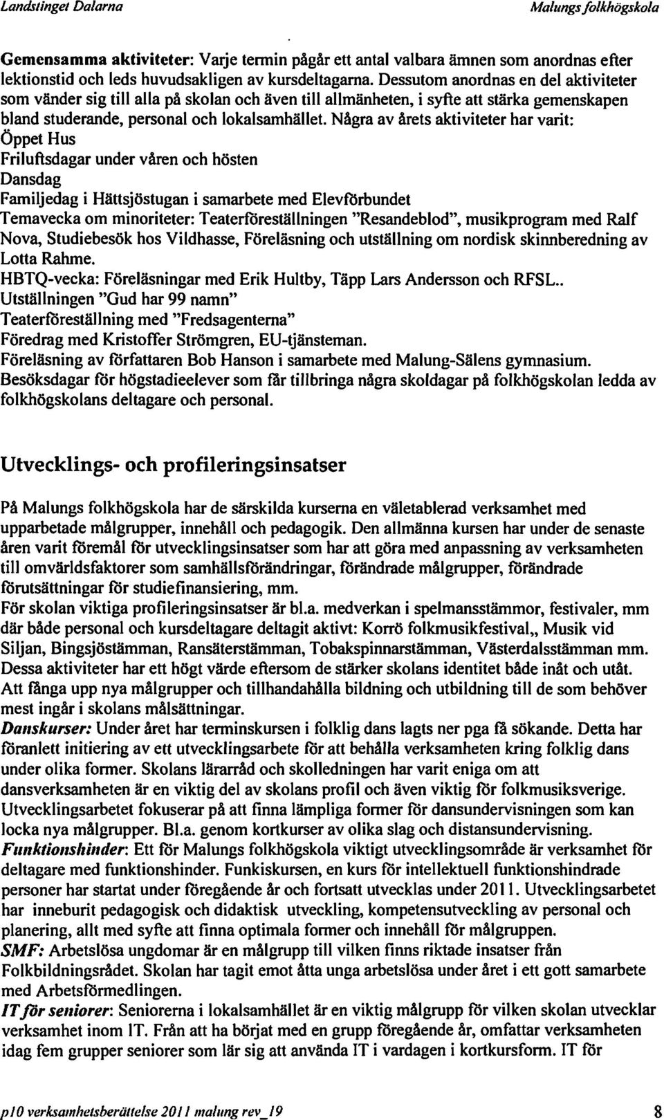 Några av årets aktiviteter har varit: Öppet Hus Friluftsdagar under våren och hösten Dansdag Familjedag i Hättsjöstugan i samarbete med Elevförbundet Temavecka om minoriteter: Teaterföreställningen