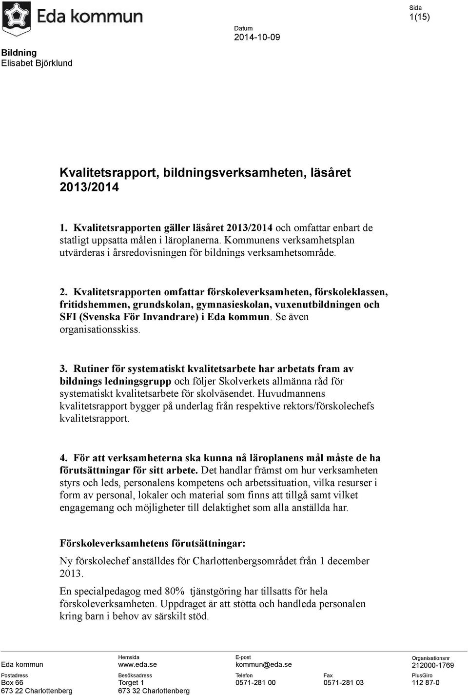 13/2014 och omfattar enbart de statligt uppsatta målen i läroplanerna. Kommunens verksamhetsplan utvärderas i årsredovisningen för bildnings verksamhetsområde. 2.