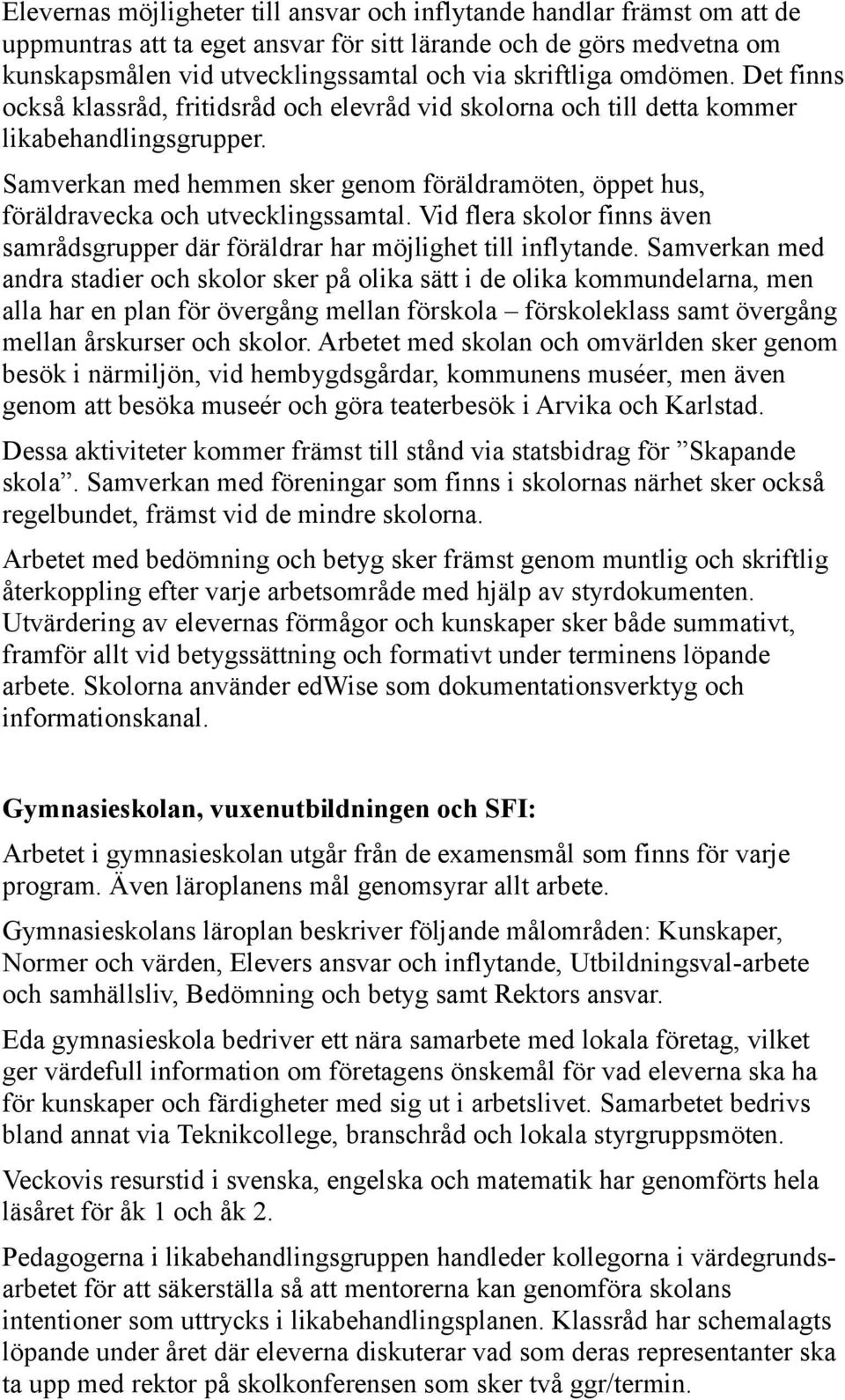 Samverkan med hemmen sker genom föräldramöten, öppet hus, föräldravecka och utvecklingssamtal. Vid flera skolor finns även samrådsgrupper där föräldrar har möjlighet till inflytande.