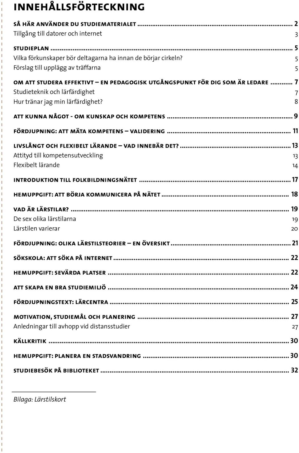 8 att kunna något - om kunskap och kompetens... 9 fördjupning: att mäta kompetens validering... 11 livslångt och flexibelt lärande vad innebär det?