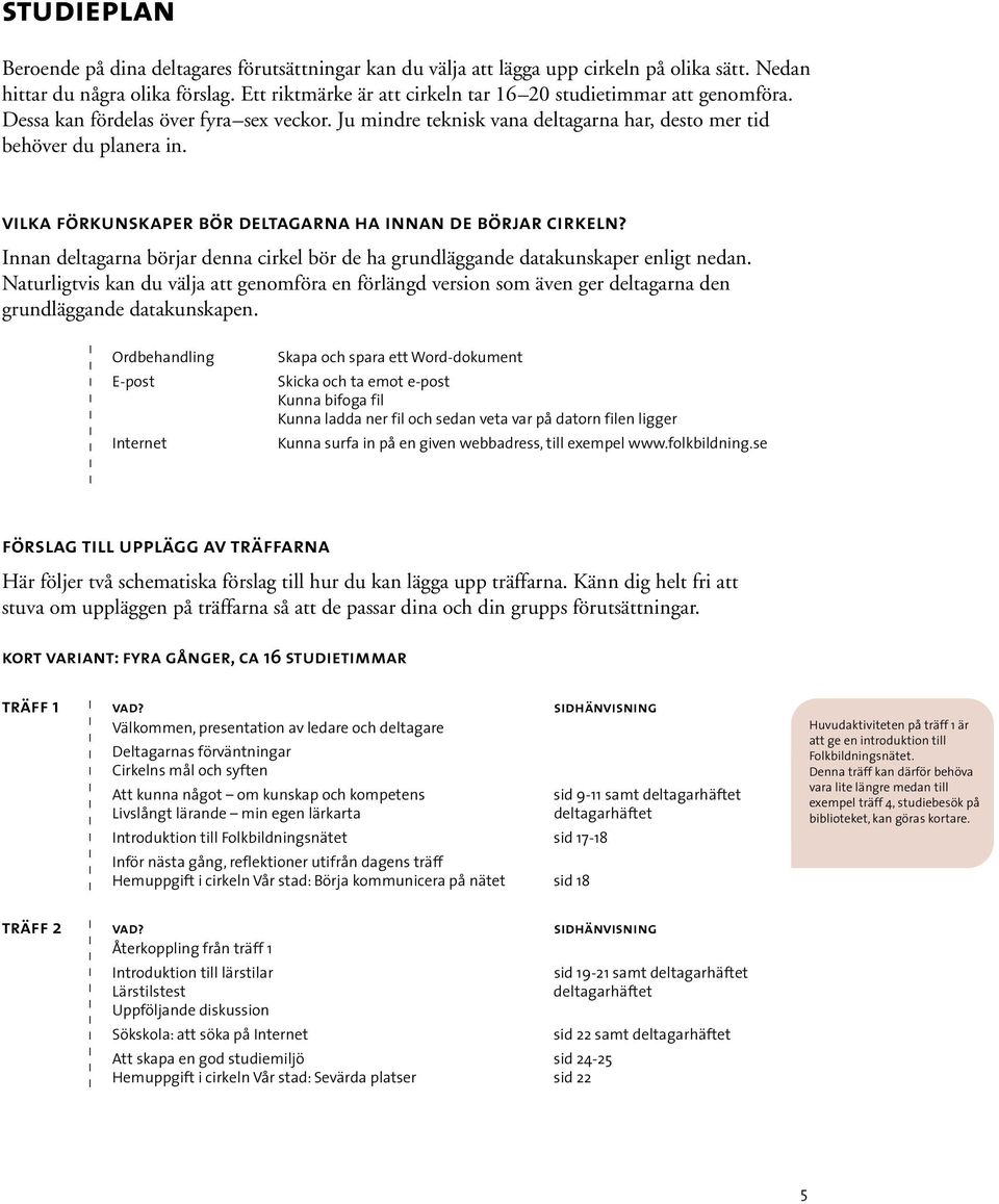 vilka förkunskaper bör deltagarna ha innan de börjar cirkeln? Innan deltagarna börjar denna cirkel bör de ha grundläggande datakunskaper enligt nedan.