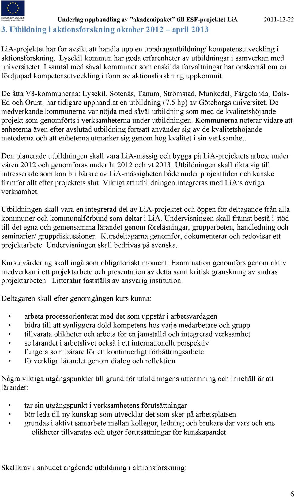 I samtal med såväl kommuner som enskilda förvaltningar har önskemål om en fördjupad kompetensutveckling i form av aktionsforskning uppkommit.