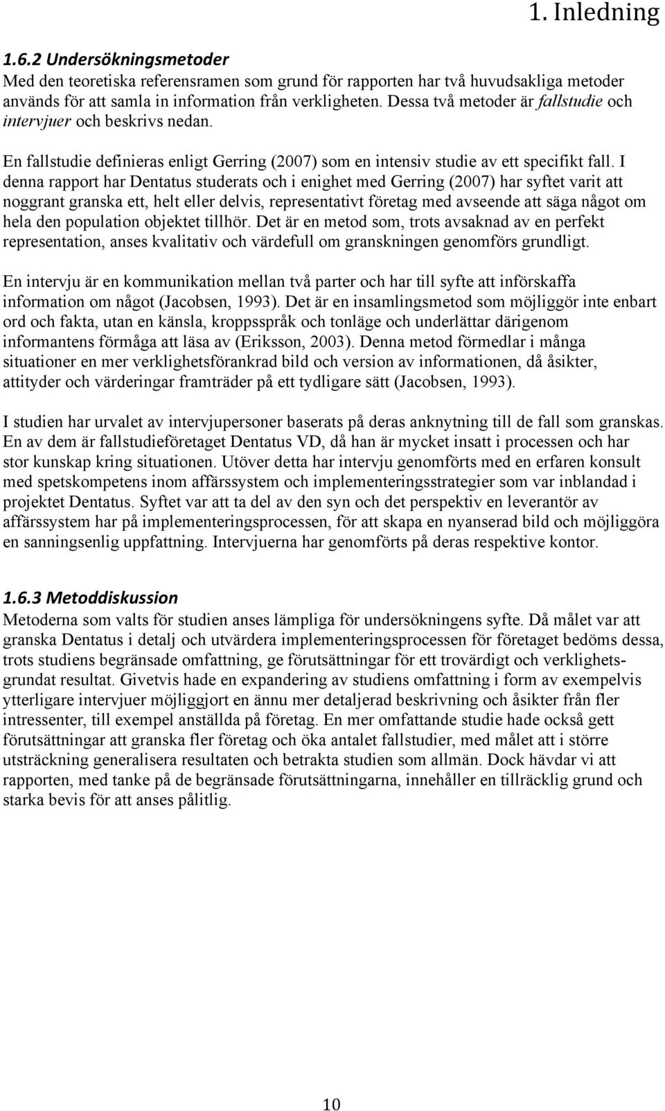 I denna rapport har Dentatus studerats och i enighet med Gerring (2007) har syftet varit att noggrant granska ett, helt eller delvis, representativt företag med avseende att säga något om hela den