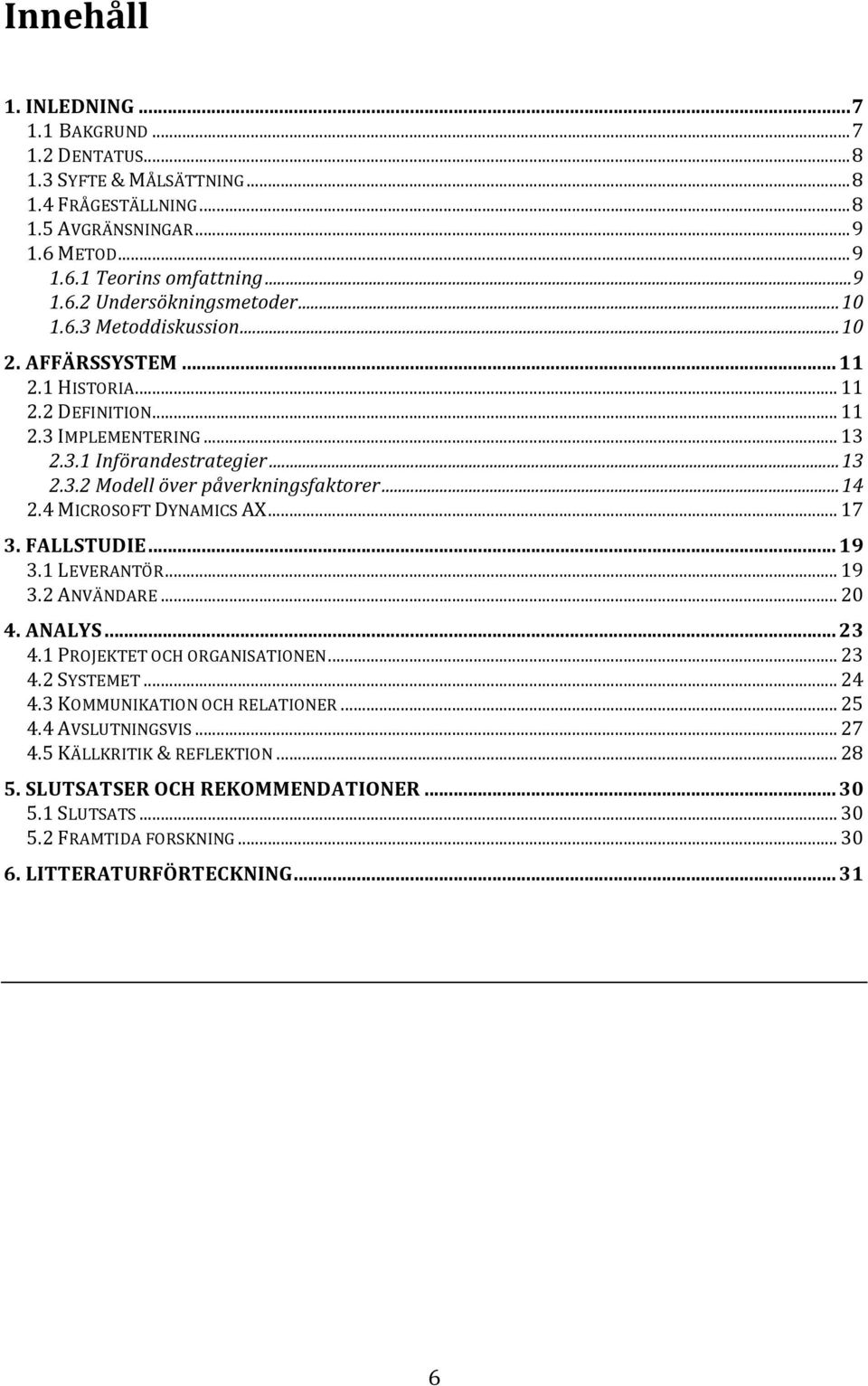 4 MICROSOFT DYNAMICS AX... 17 3. FALLSTUDIE... 19 3.1 LEVERANTÖR... 19 3.2 ANVÄNDARE... 20 4. ANALYS... 23 4.1 PROJEKTET OCH ORGANISATIONEN... 23 4.2 SYSTEMET... 24 4.3 KOMMUNIKATION OCH RELATIONER.