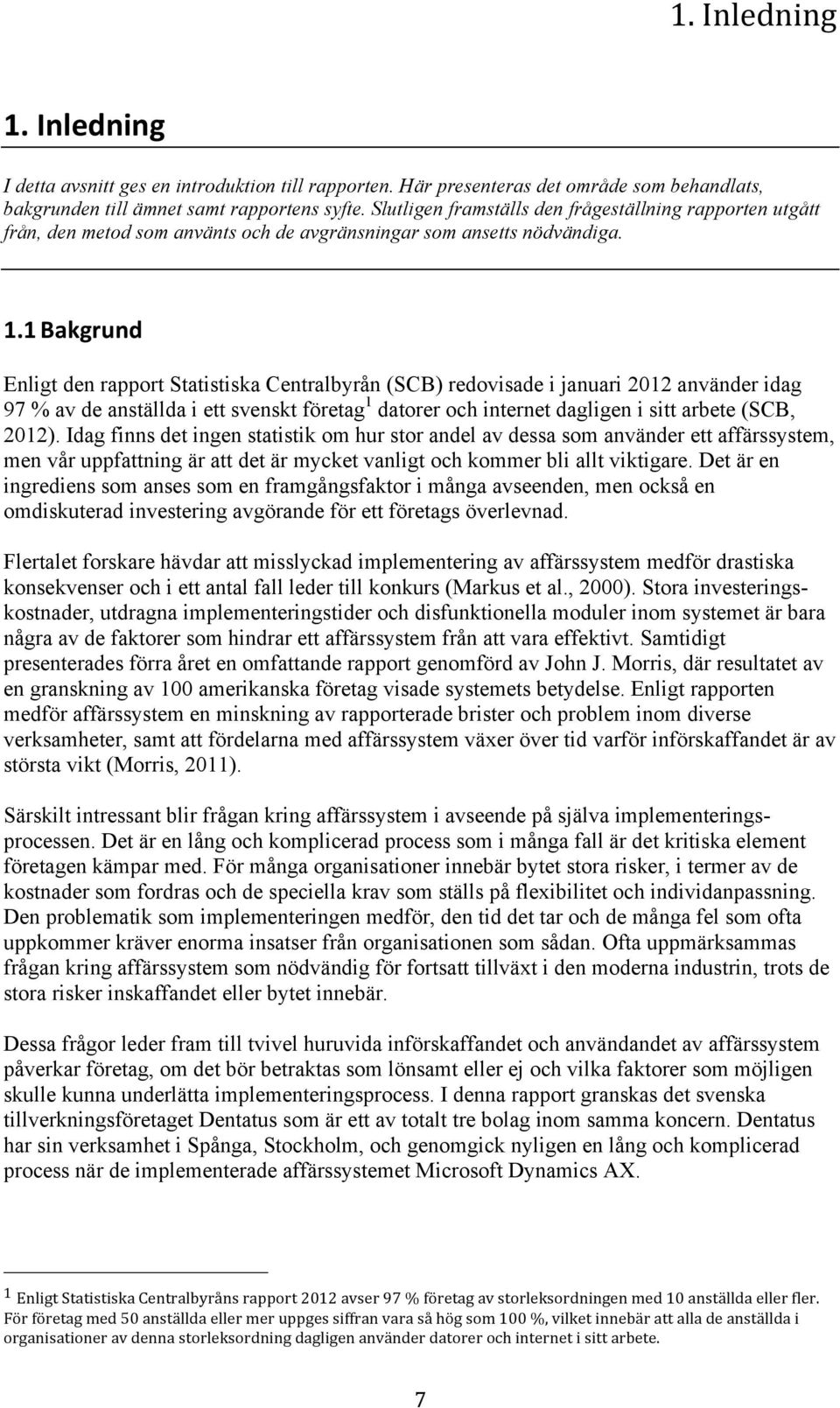 1 Bakgrund Enligt den rapport Statistiska Centralbyrån (SCB) redovisade i januari 2012 använder idag 97 % av de anställda i ett svenskt företag 1 datorer och internet dagligen i sitt arbete (SCB,