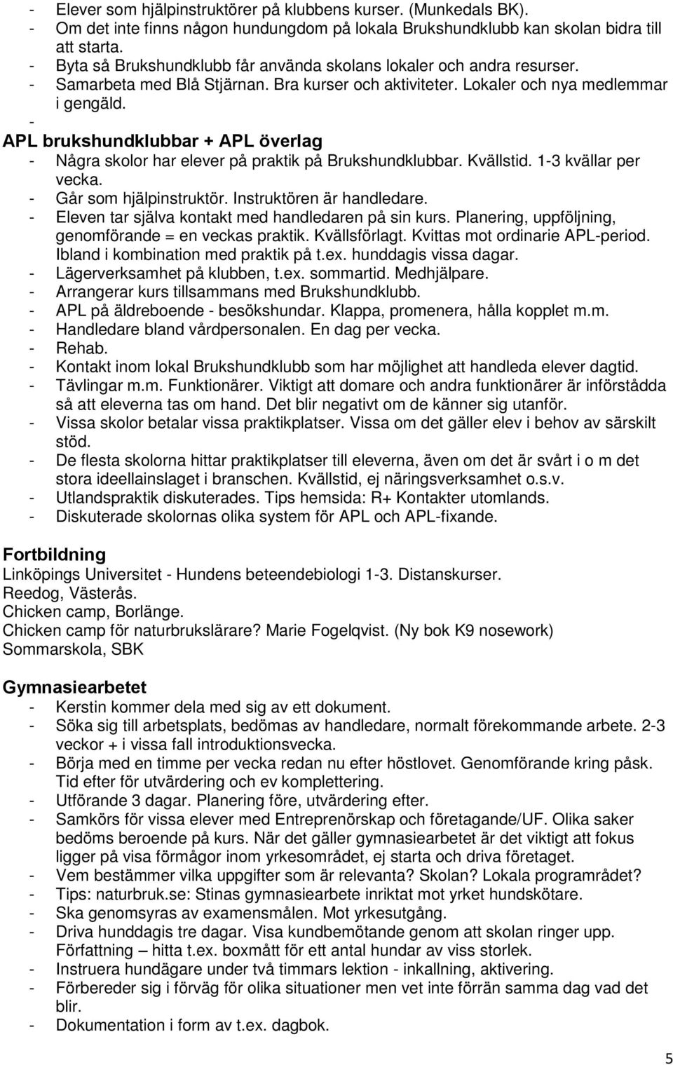 - APL brukshundklubbar + APL överlag - Några skolor har elever på praktik på Brukshundklubbar. Kvällstid. 1-3 kvällar per vecka. - Går som hjälpinstruktör. Instruktören är handledare.