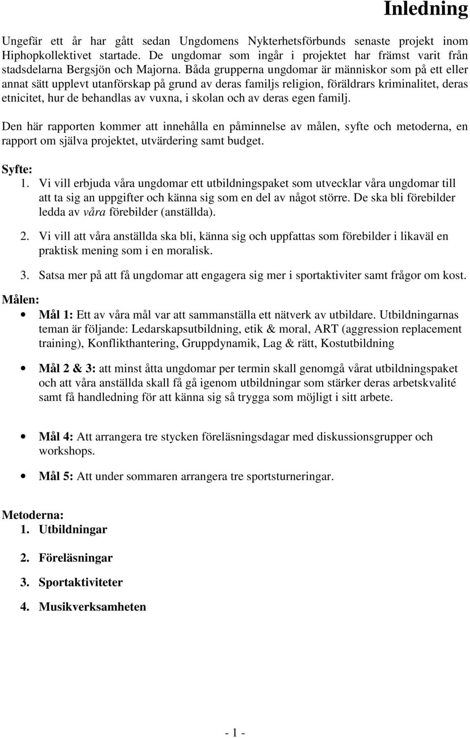 Båda grupperna ungdomar är människor som på ett eller annat sätt upplevt utanförskap på grund av deras familjs religion, föräldrars kriminalitet, deras etnicitet, hur de behandlas av vuxna, i skolan