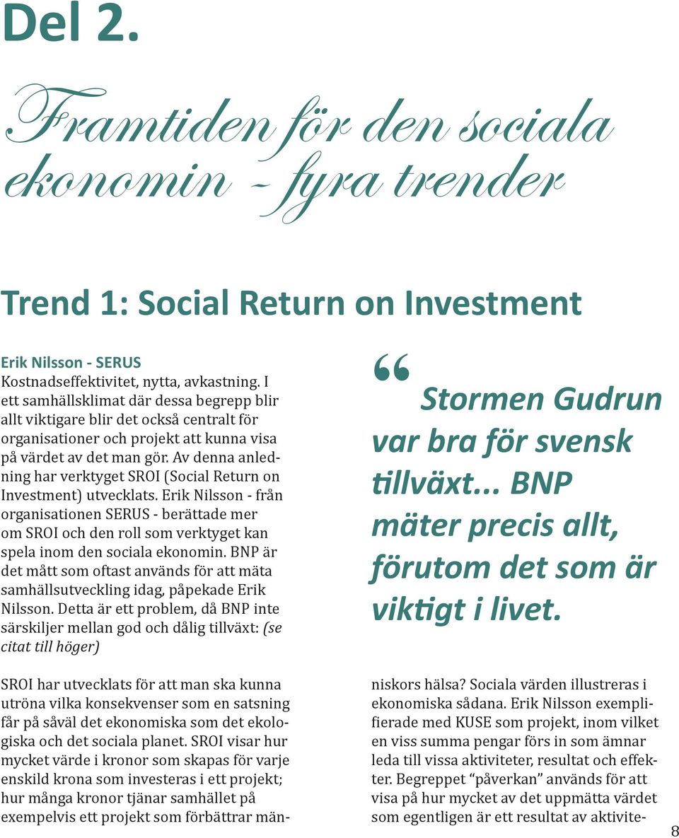 Av denna anledning har verktyget SROI (Social Return on Investment) utvecklats.