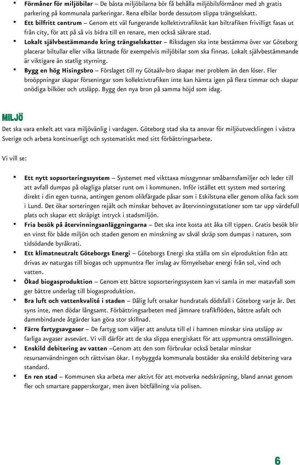 Lokalt självbestämmande kring trängselskatter Riksdagen ska inte bestämma över var Göteborg placerar biltullar eller vilka lättnade för exempelvis miljöbilar som ska finnas.