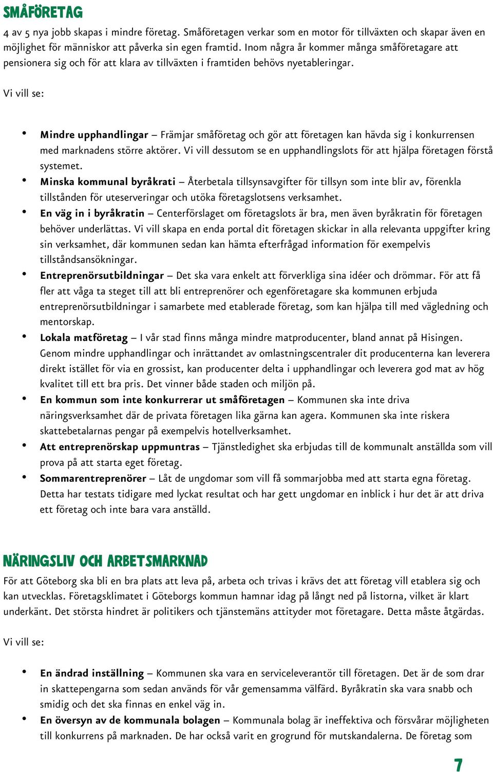 Mindre upphandlingar Främjar småföretag och gör att företagen kan hävda sig i konkurrensen med marknadens större aktörer.