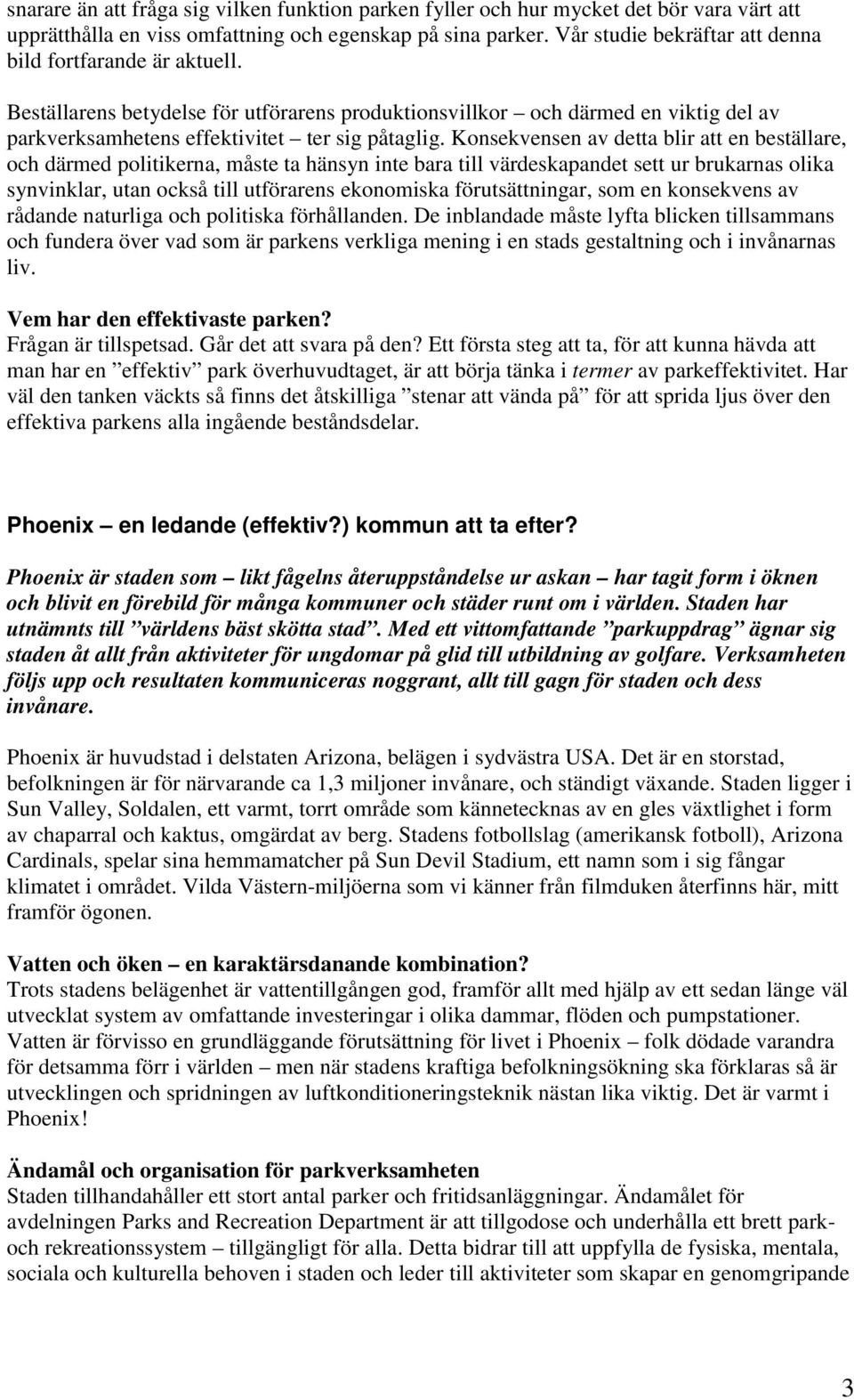 Konsekvensen av detta blir att en beställare, och därmed politikerna, måste ta hänsyn inte bara till värdeskapandet sett ur brukarnas olika synvinklar, utan också till utförarens ekonomiska