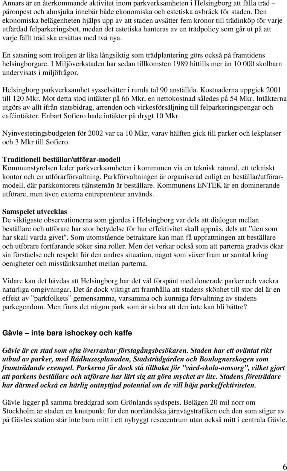 fällt träd ska ersättas med två nya. En satsning som troligen är lika långsiktig som trädplantering görs också på framtidens helsingborgare.