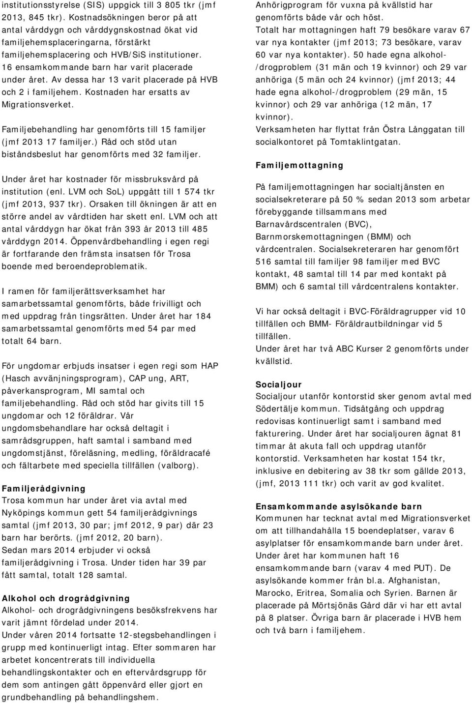 16 ensamkommande barn har varit placerade under året. Av dessa har 13 varit placerade på HVB och 2 i familjehem. Kostnaden har ersatts av Migrationsverket.