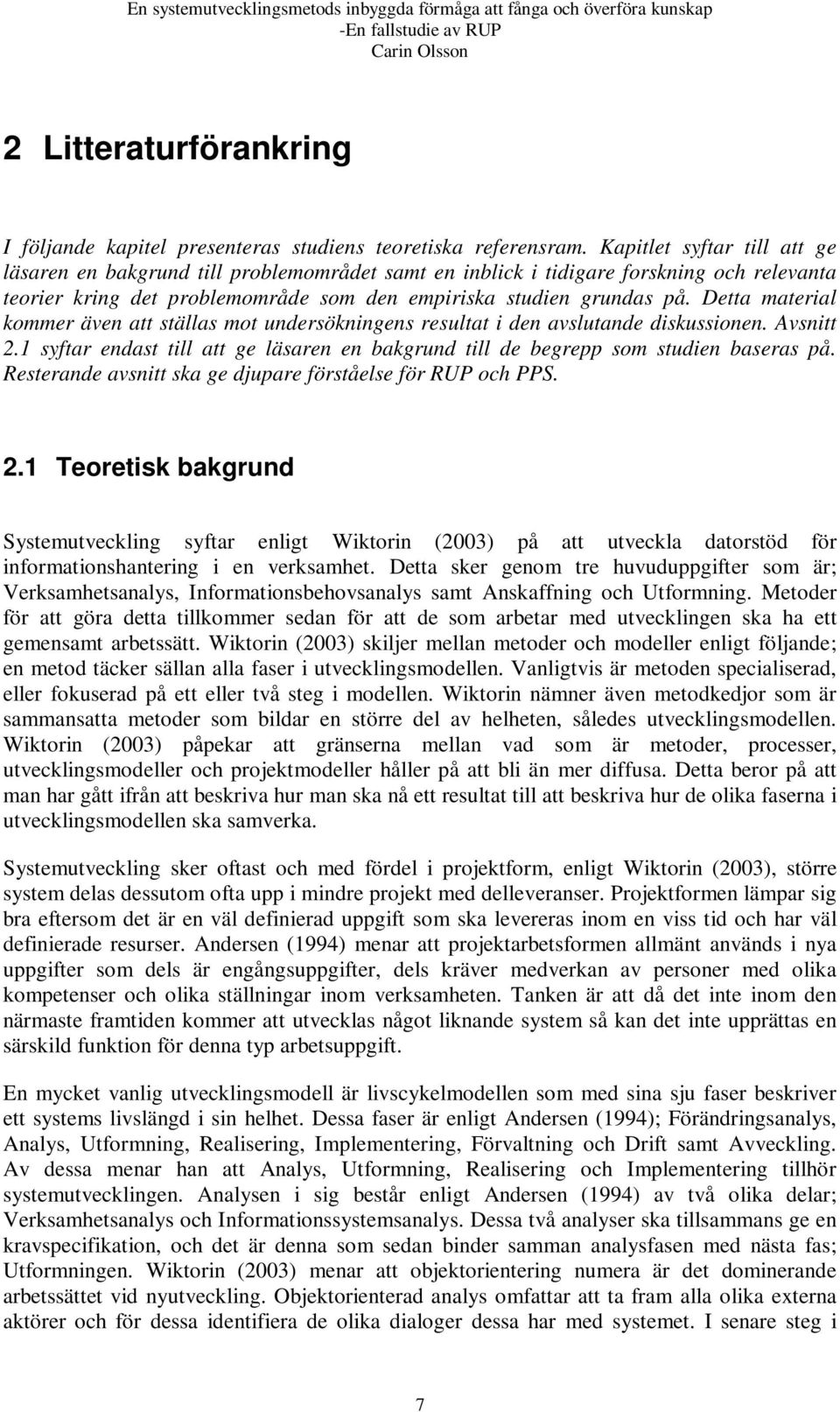 Detta material kommer även att ställas mot undersökningens resultat i den avslutande diskussionen. Avsnitt 2.1 syftar endast till att ge läsaren en bakgrund till de begrepp som studien baseras på.