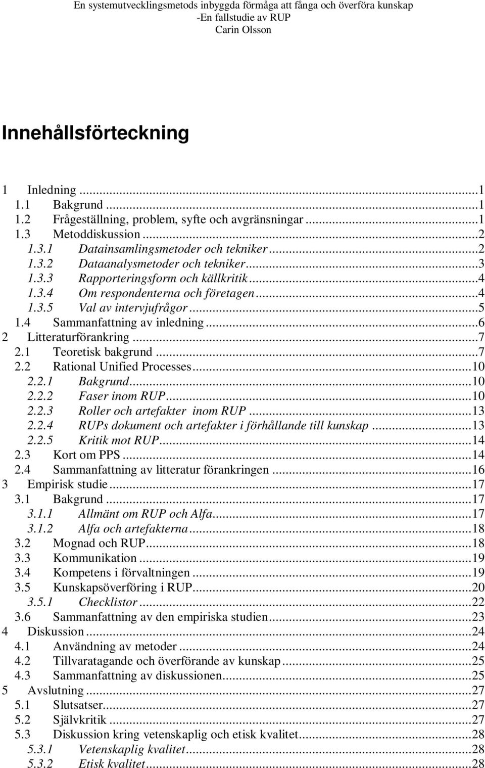 1 Teoretisk bakgrund...7 2.2 Rational Unified Processes...10 2.2.1 Bakgrund...10 2.2.2 Faser inom RUP...10 2.2.3 Roller och artefakter inom RUP...13 2.2.4 RUPs dokument och artefakter i förhållande till kunskap.