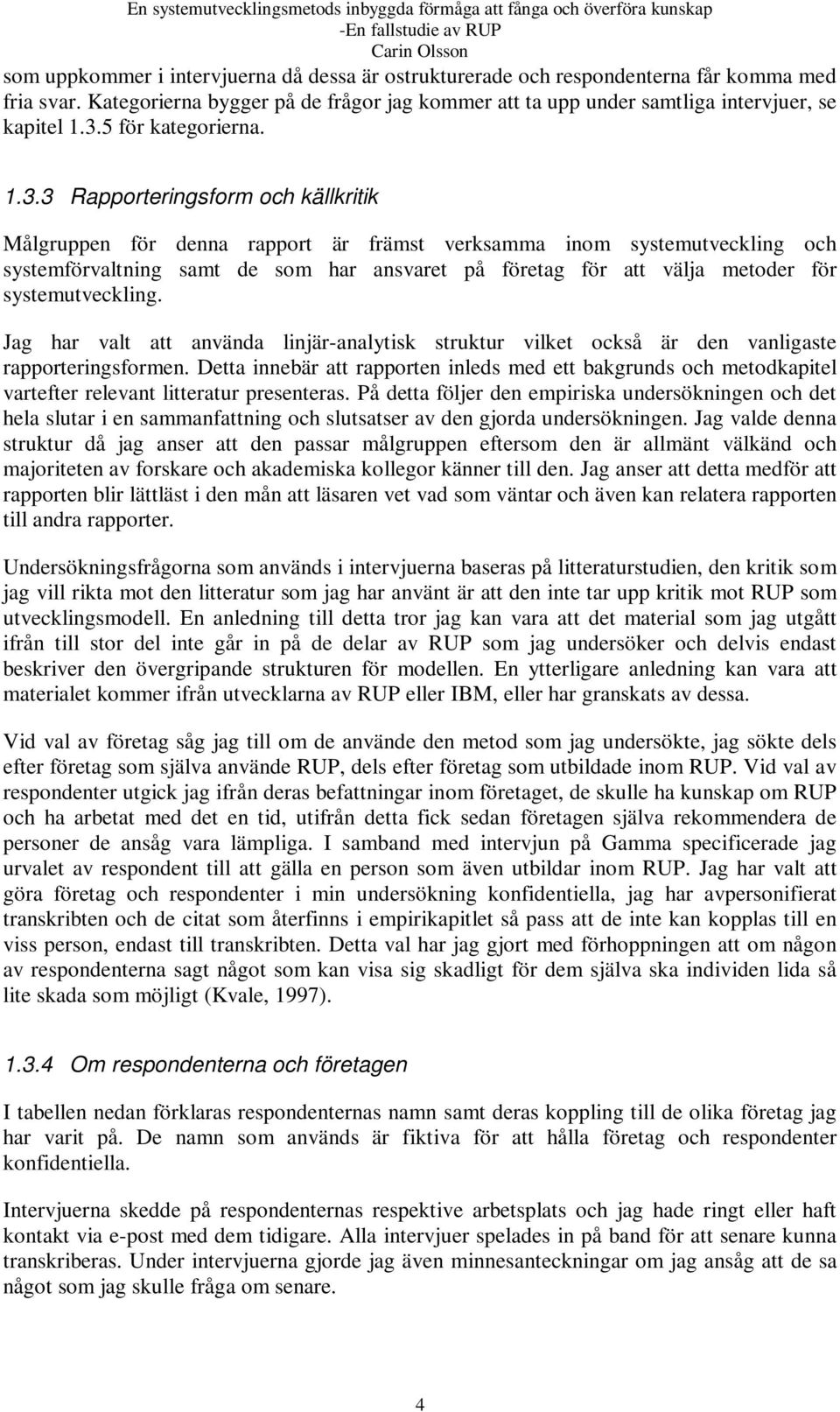 3 Rapporteringsform och källkritik Målgruppen för denna rapport är främst verksamma inom systemutveckling och systemförvaltning samt de som har ansvaret på företag för att välja metoder för