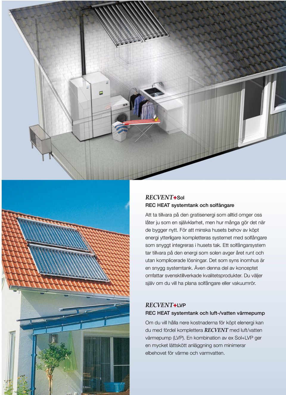 Ett solfångarsystem tar tillvara på den energi som solen avger året runt och utan komplicerade lösningar. Det som syns inomhus är en snygg systemtank.