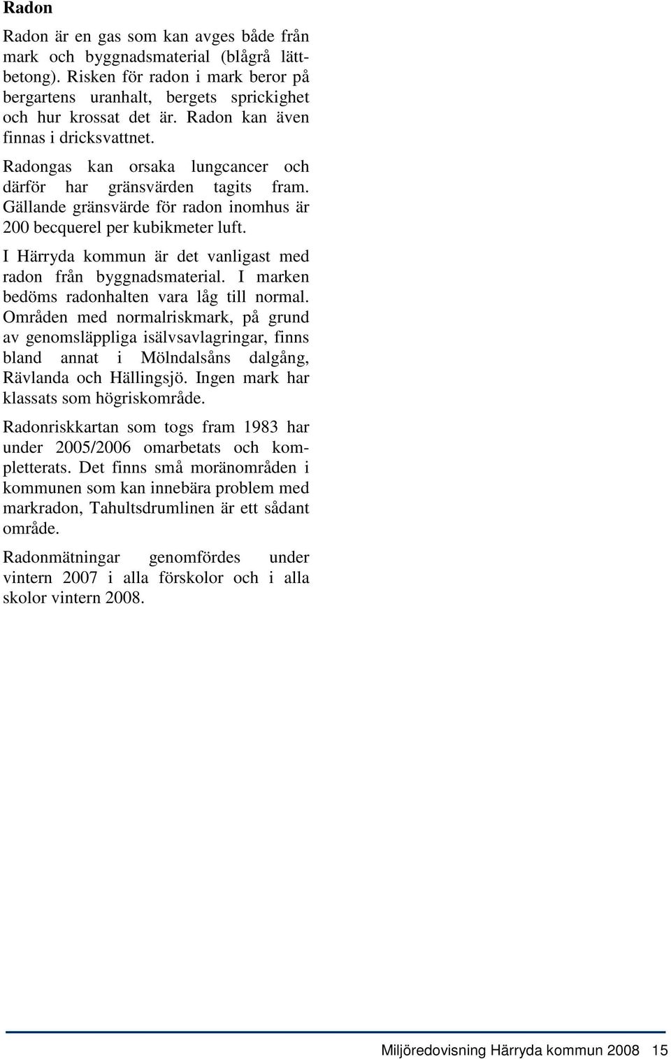 I Härryda kommun är det vanligast med radon från byggnadsmaterial. I marken bedöms radonhalten vara låg till normal.