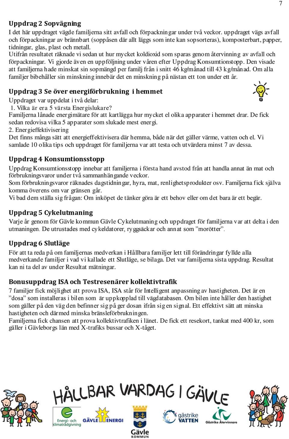 Utifrån resultatet räknade vi sedan ut hur mycket koldioxid som sparas genom återvinning av avfall och förpackningar. Vi gjorde även en uppföljning under våren efter Uppdrag Konsumtionstopp.