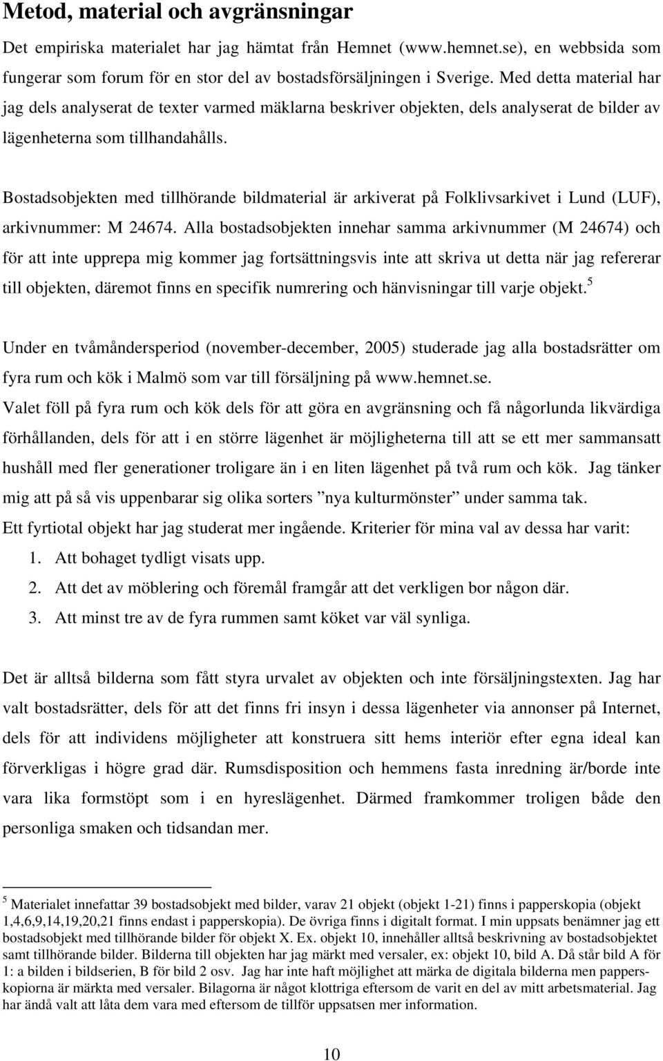 Bostadsobjekten med tillhörande bildmaterial är arkiverat på Folklivsarkivet i Lund (LUF), arkivnummer: M 24674.