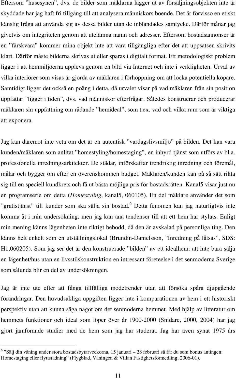 Eftersom bostadsannonser är en färskvara kommer mina objekt inte att vara tillgängliga efter det att uppsatsen skrivits klart. Därför måste bilderna skrivas ut eller sparas i digitalt format.