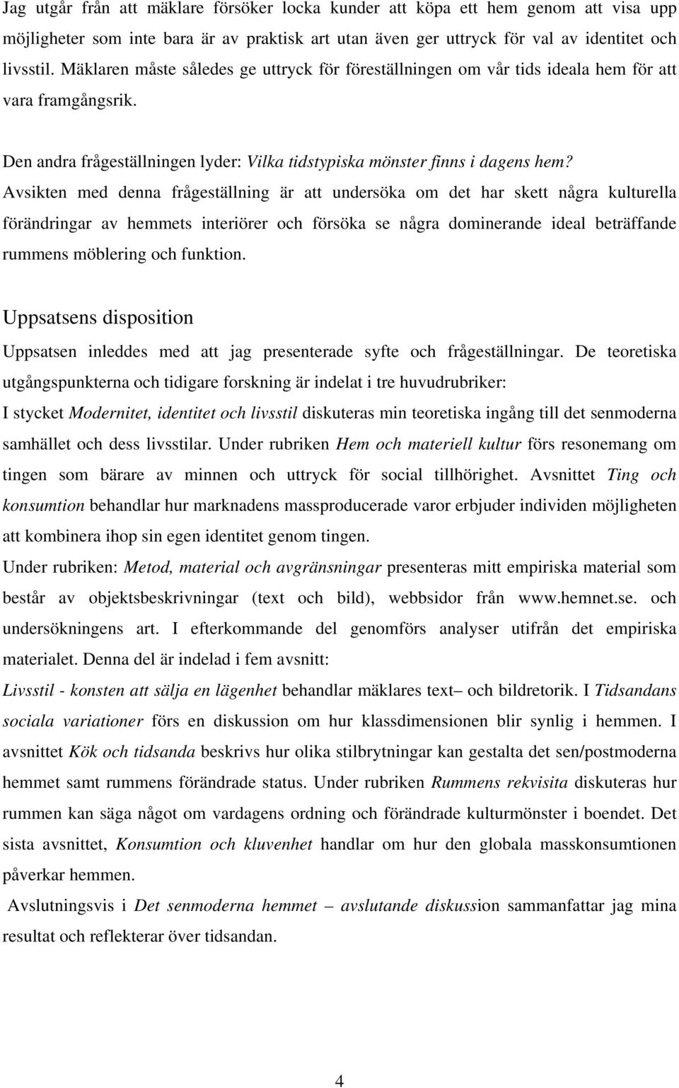 Avsikten med denna frågeställning är att undersöka om det har skett några kulturella förändringar av hemmets interiörer och försöka se några dominerande ideal beträffande rummens möblering och