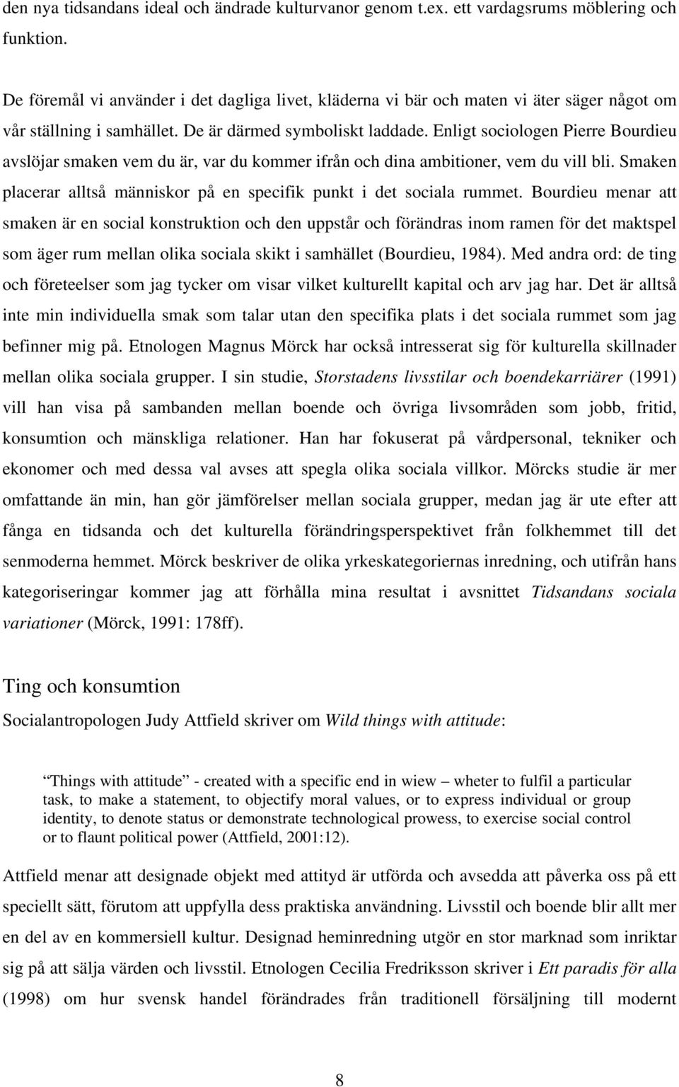 Enligt sociologen Pierre Bourdieu avslöjar smaken vem du är, var du kommer ifrån och dina ambitioner, vem du vill bli. Smaken placerar alltså människor på en specifik punkt i det sociala rummet.