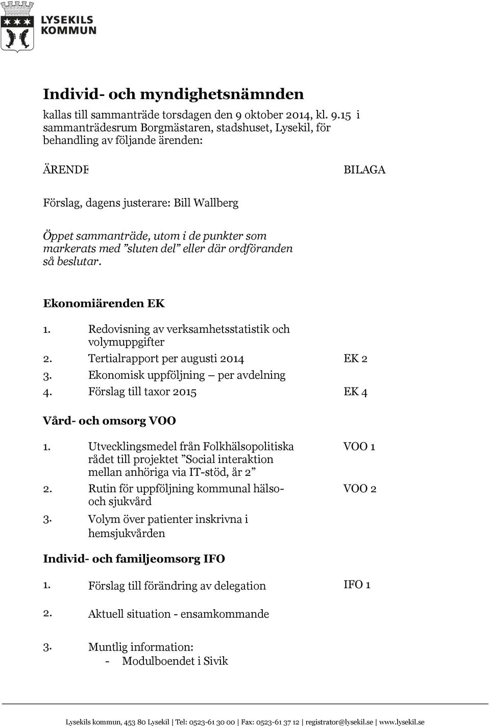 15 i sammanträdesrum Borgmästaren, stadshuset, Lysekil, för behandling av följande ärenden: ÄRENDE BILAGA Förslag, dagens justerare: Bill Wallberg Öppet sammanträde, utom i de punkter som markerats