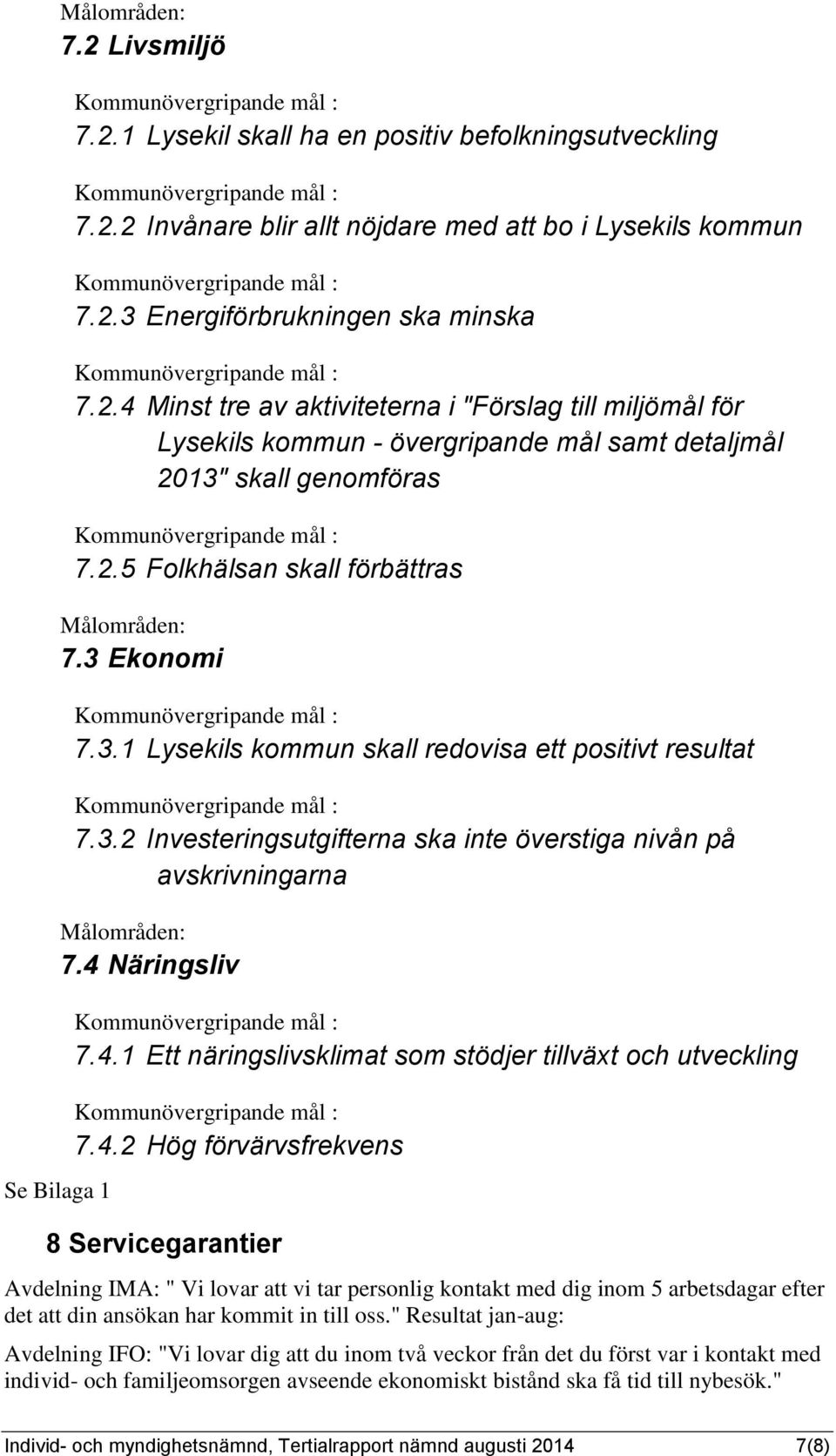 2.5 Folkhälsan skall förbättras Målområden: 7.3 Ekonomi Kommunövergripande mål : 7.3.1 Lysekils kommun skall redovisa ett positivt resultat Kommunövergripande mål : 7.3.2 Investeringsutgifterna ska inte överstiga nivån på avskrivningarna Målområden: 7.