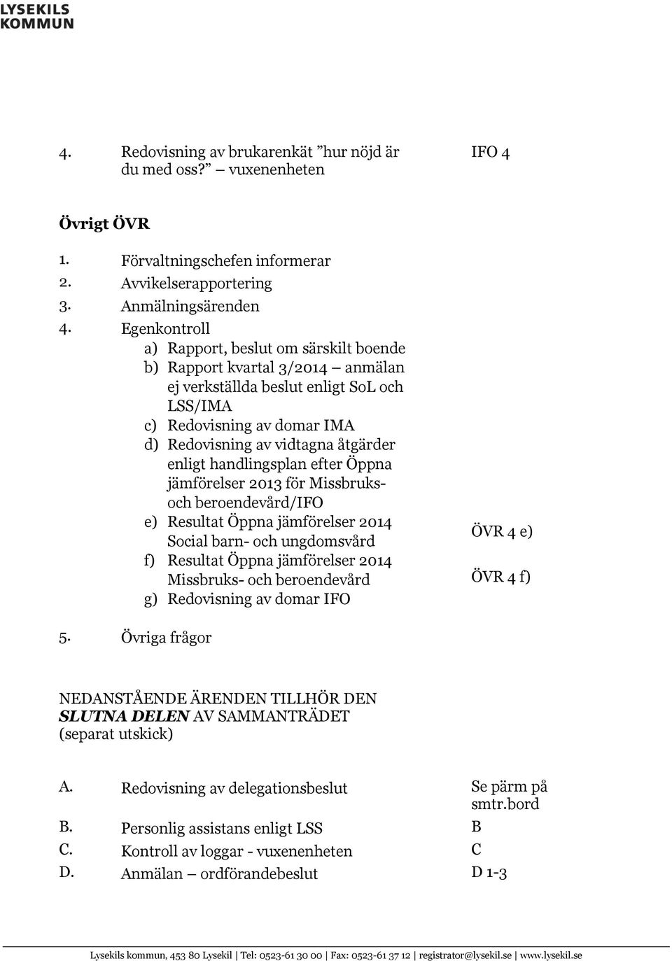 enligt handlingsplan efter Öppna jämförelser 2013 för Missbruksoch beroendevård/ifo e) Resultat Öppna jämförelser 2014 Social barn- och ungdomsvård f) Resultat Öppna jämförelser 2014 Missbruks- och