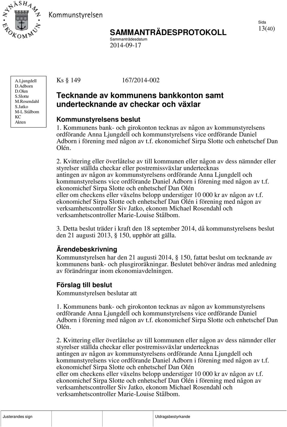 Kommunens bank- och girokonton tecknas av någon av kommunstyrelsens ordförande Anna Ljungdell och kommunstyrelsens vice ordförande Daniel Adborn i förening med någon av t.f. ekonomichef Sirpa Slotte och enhetschef Dan Olén.