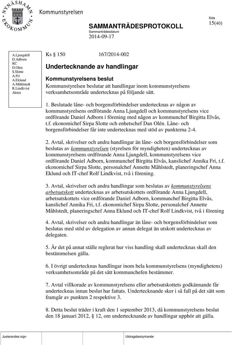 1. Beslutade låne- och borgensförbindelser undertecknas av någon av kommunstyrelsens ordförande Anna Ljungdell och kommunstyrelsens vice ordförande Daniel Adborn i förening med någon av kommunchef