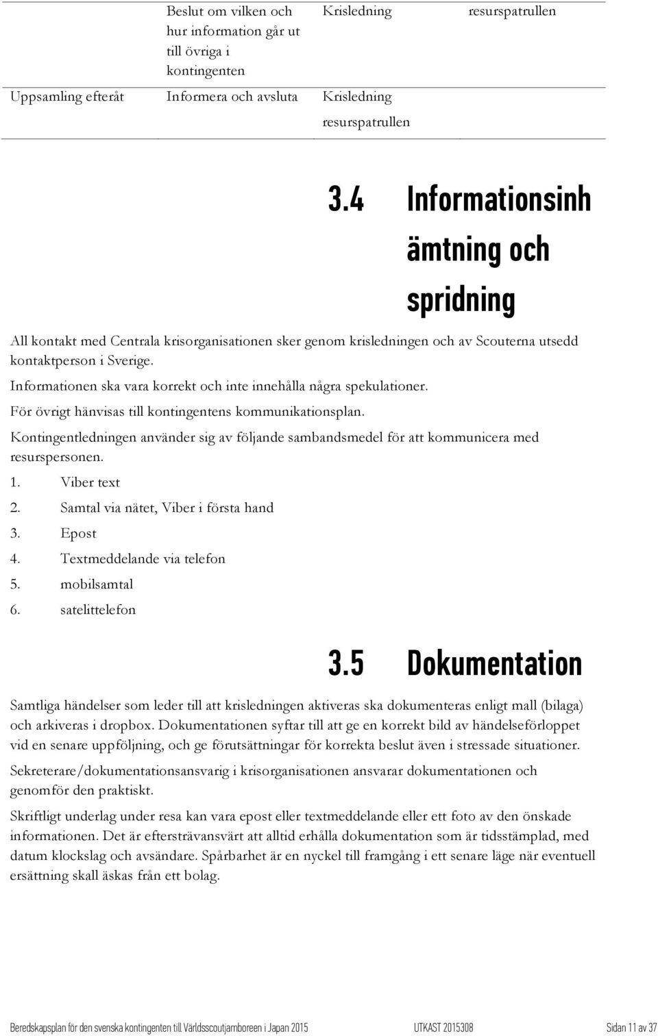 Informationen ska vara korrekt och inte innehålla några spekulationer. För övrigt hänvisas till kontingentens kommunikationsplan.