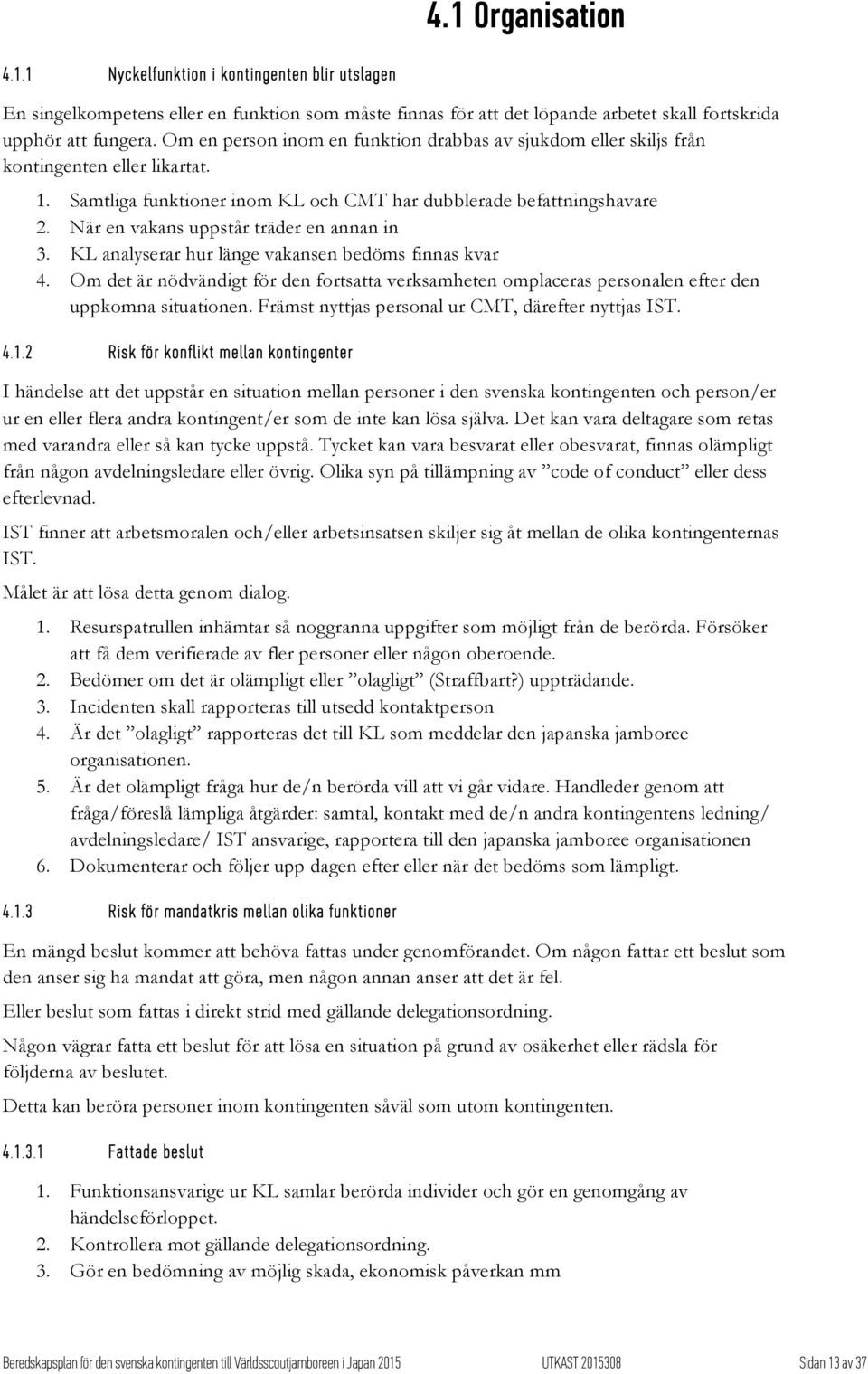 När en vakans uppstår träder en annan in 3. KL analyserar hur länge vakansen bedöms finnas kvar 4.