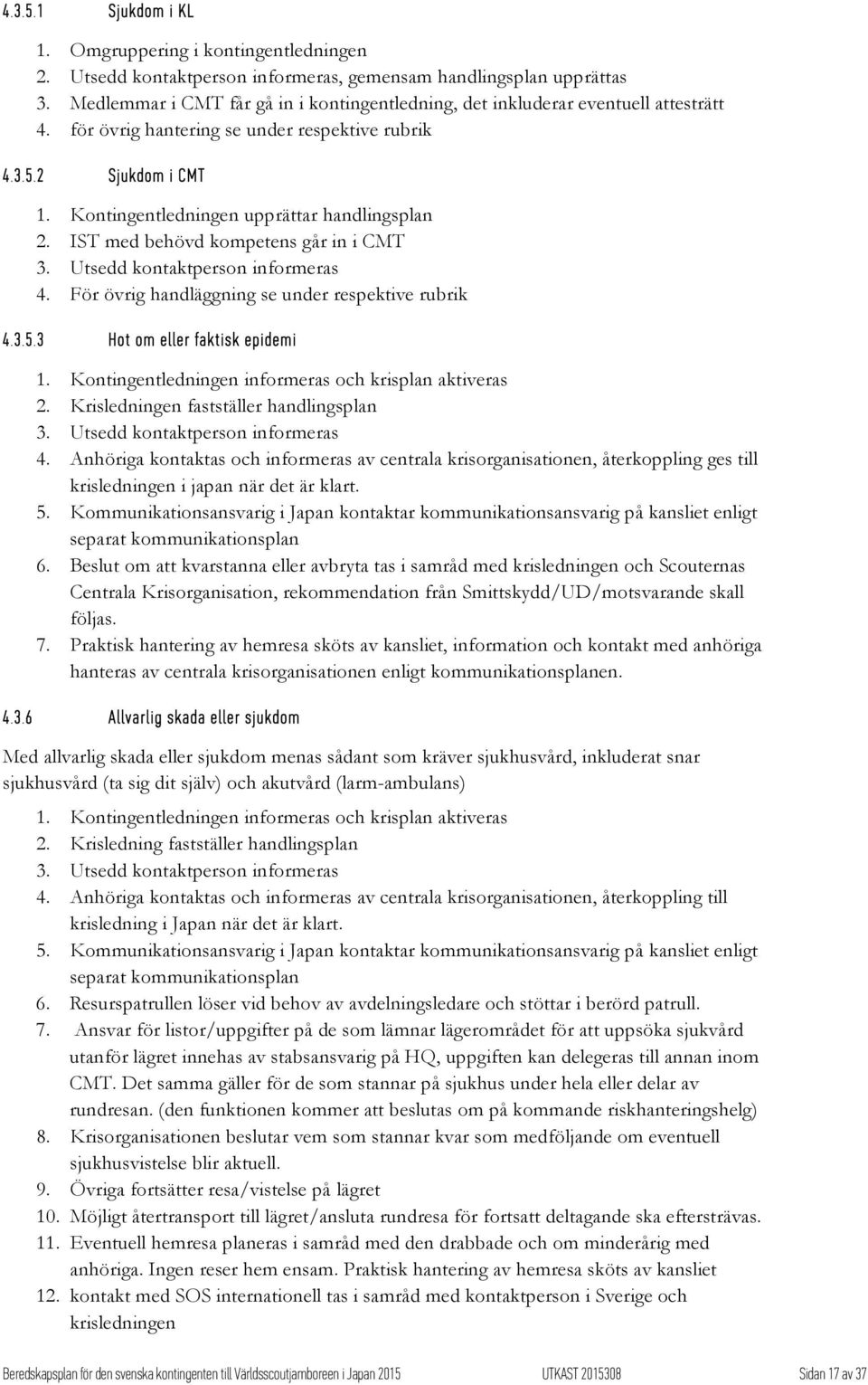 Kontingentledningen upprättar handlingsplan 2. IST med behövd kompetens går in i CMT 3. Utsedd kontaktperson informeras 4. För övrig handläggning se under respektive rubrik 4.3.5.