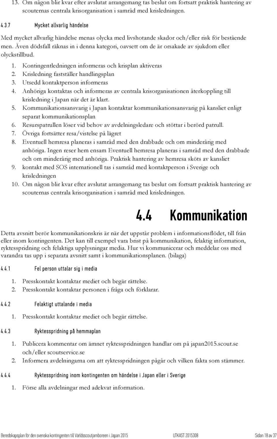 Utsedd kontaktperson informeras 4. Anhöriga kontaktas och informeras av centrala krisorganisationen återkoppling till krisledning i Japan när det är klart. 5.