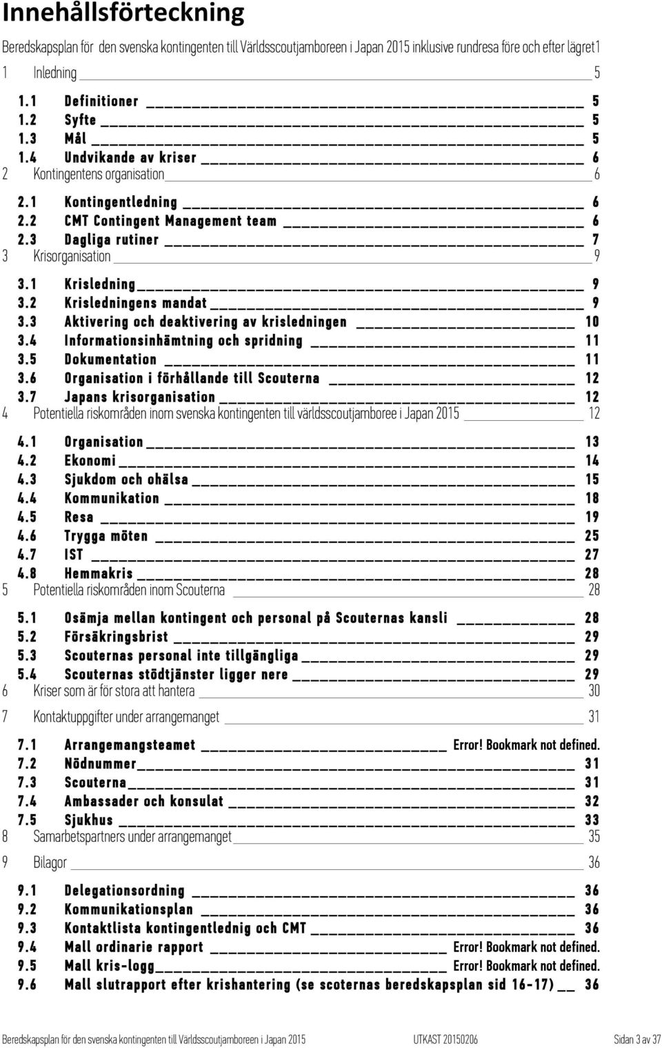 2 Krisledningens mandat 9 3.3 Aktivering och deaktivering av krisledningen 10 3.4 Informationsinhämtning och spridning 11 3.5 Dokumentation 11 3.6 Organisation i förhållande till Scouterna 12 3.