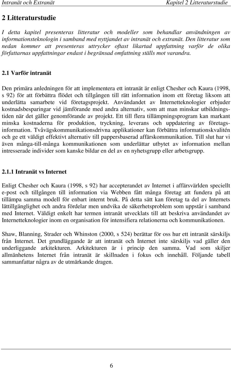 1 Varför intranät Den primära anledningen för att implementera ett intranät är enligt Chesher och Kaura (1998, s 92) för att förbättra flödet och tillgången till rätt information inom ett företag