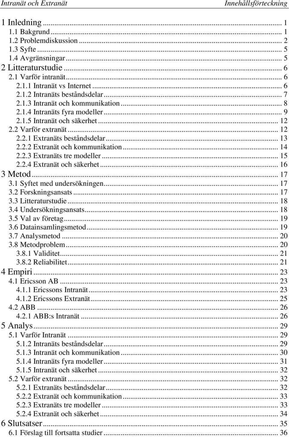 .. 13 2.2.2 Extranät och kommunikation... 14 2.2.3 Extranäts tre modeller... 15 2.2.4 Extranät och säkerhet... 16 3Metod... 17 3.1 Syftet med undersökningen... 17 3.2 Forskningsansats... 17 3.3 Litteraturstudie.