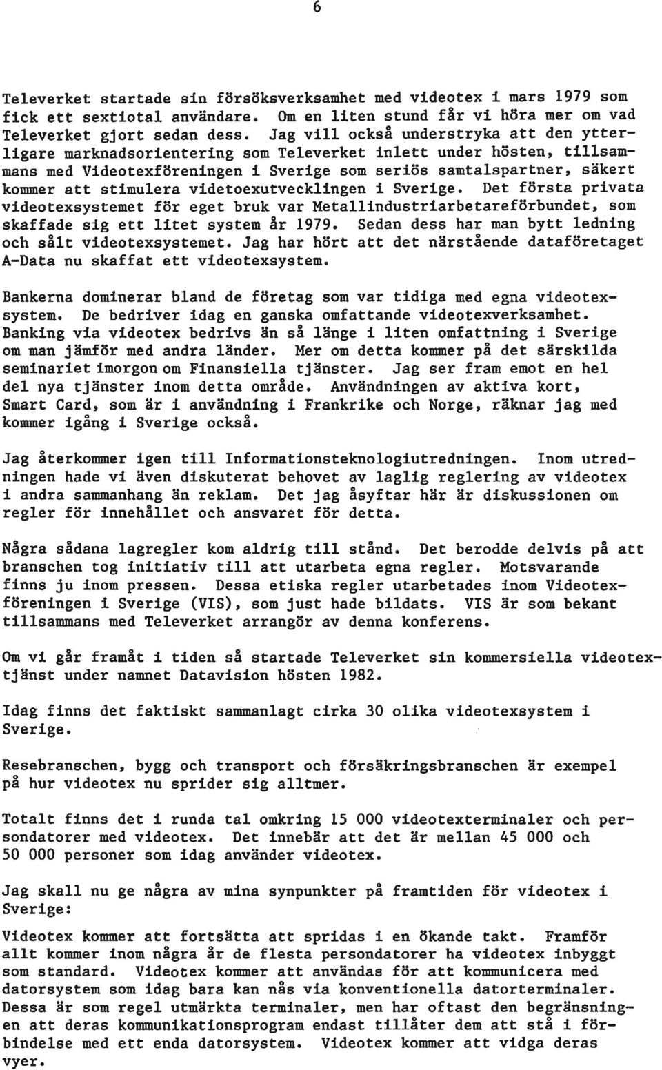 stimulera videtoexutvecklingen i Sverige. Det första privata videotexsystemet för eget bruk var Metallindustriarbetareförbundet, som skaffade sig ett litet system år 1979.