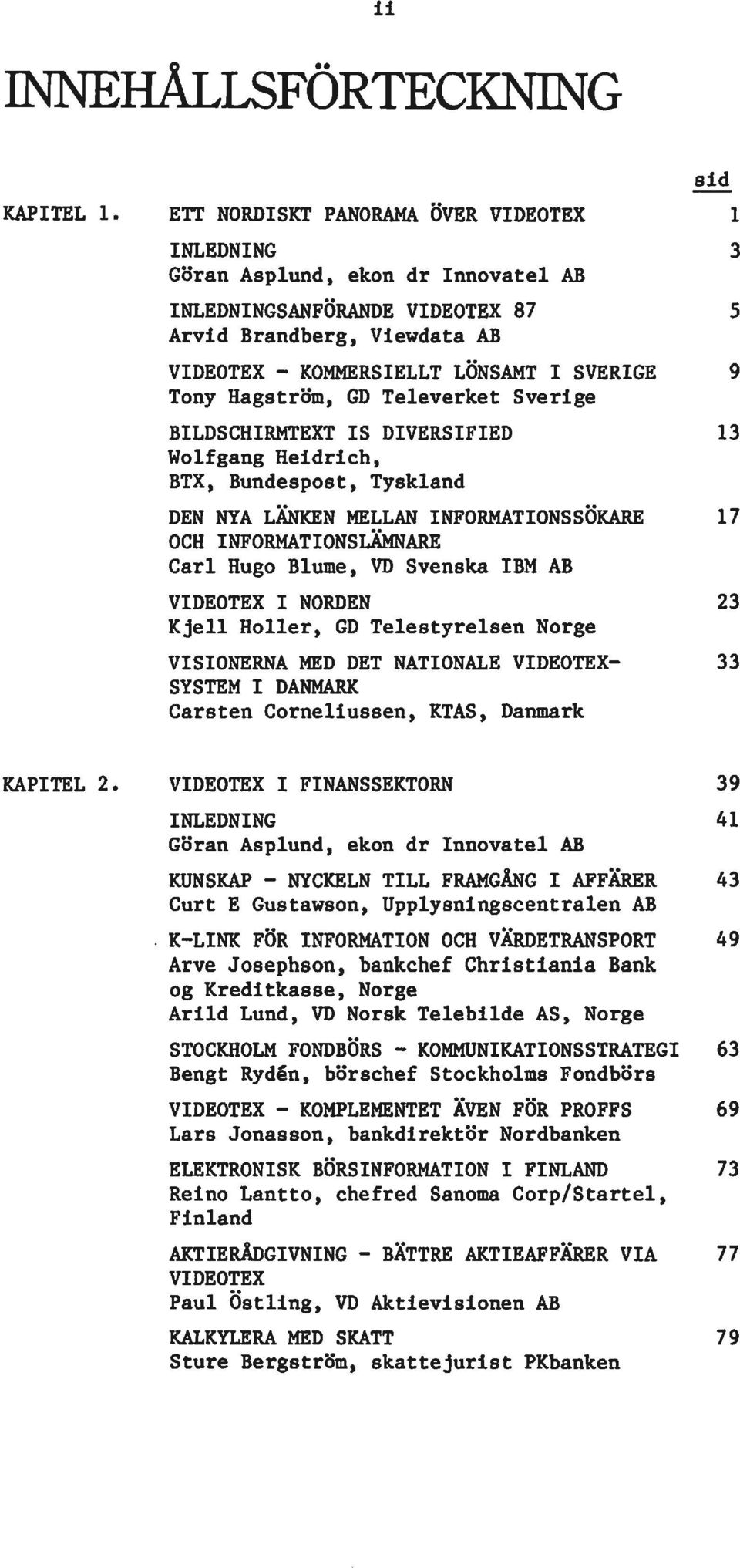 Tony Hagström, GD Televerket Sverige BILDSCHIRMTEXT IS DlVERSIFIED 13 Wolfgang Heidrich, BTX, Bundespost, Tyskland DEN NYA LÄNKEN MELLAN INFORMATIONSSÖKARE 17 OCH INFORMATIONSLÄMNARE Carl Hugo Blume,