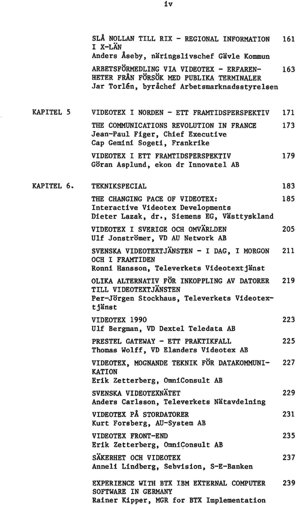 VIDEOTEX I ETT FRAMTIDSPERSPEKTIV Göran Asplund, ekon dr Innovatel AB 179 KAPITEL 6. TEKNIKSPECIAL 183 THE CHANGING PACE OF VIDEOTEX: 185 Interactive Videotex Developments Dieter Lazak, dr.