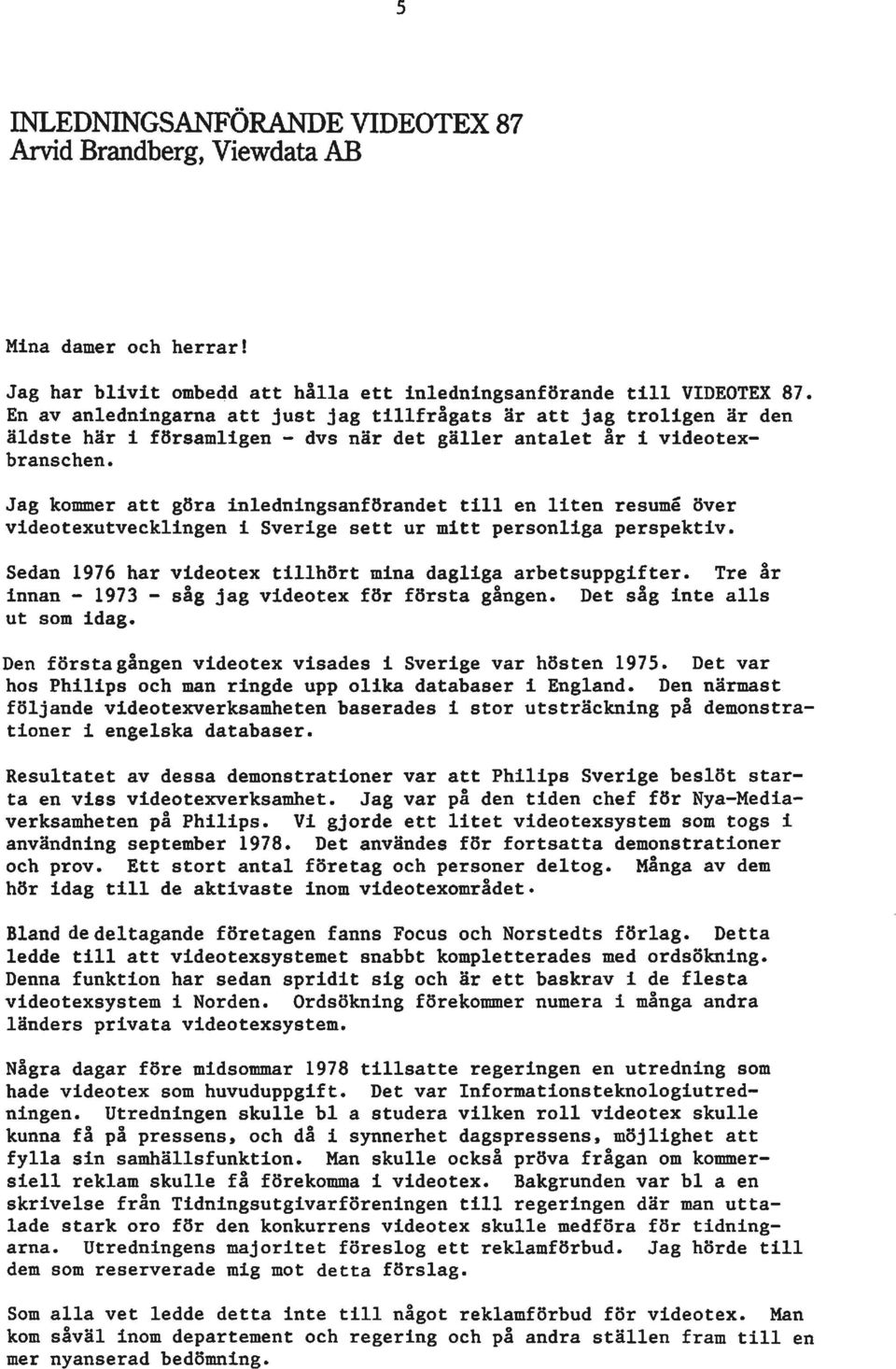 Jag kommer att göra inledningsanförandet till en liten resume över videotexutvecklingen i Sverige sett ur mitt personliga perspektiv. Sedan 1976 har videotex tillhört mina dagliga arbetsuppgifter.