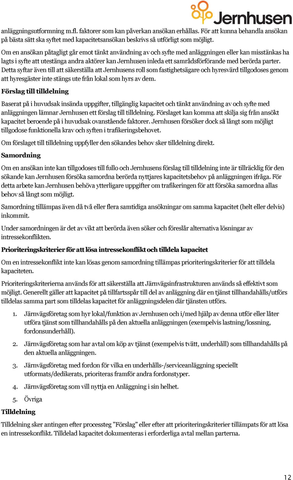 berörda parter. Detta syftar även till att säkerställa att Jernhusens roll som fastighetsägare och hyresvärd tillgodoses genom att hyresgäster inte stängs ute från lokal som hyrs av dem.