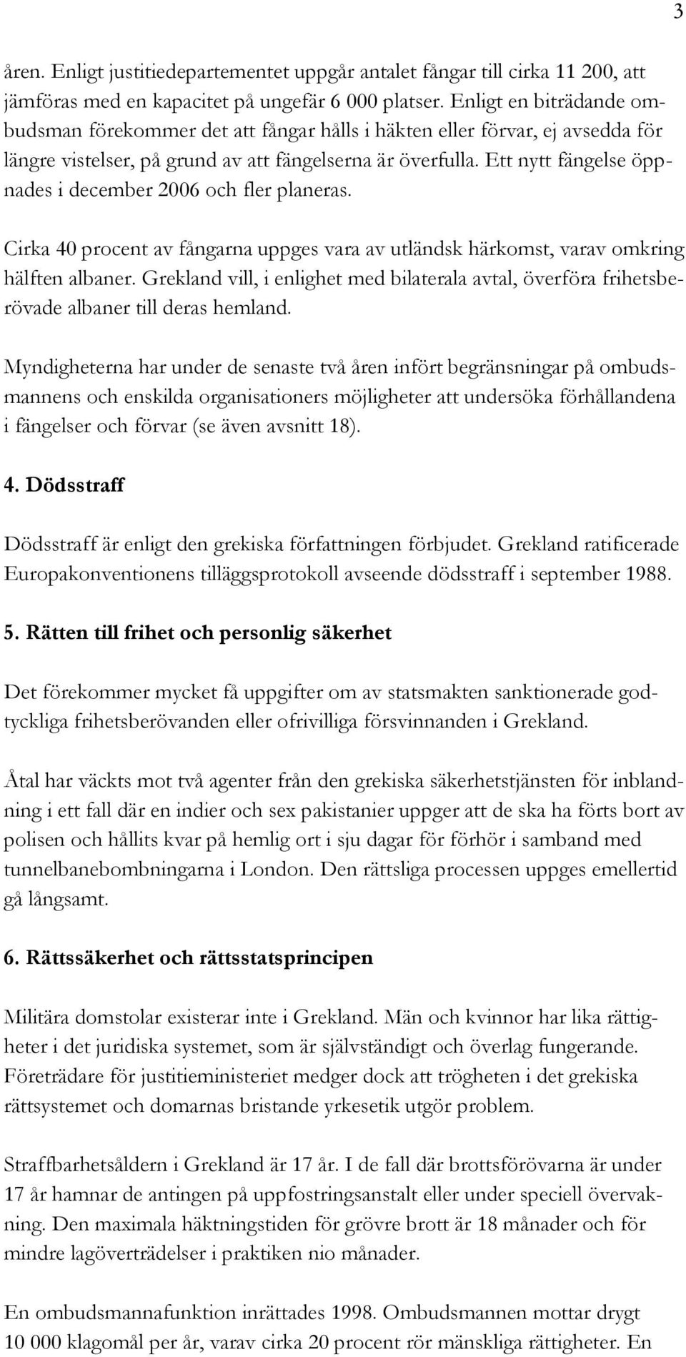 Ett nytt fängelse öppnades i december 2006 och fler planeras. Cirka 40 procent av fångarna uppges vara av utländsk härkomst, varav omkring hälften albaner.