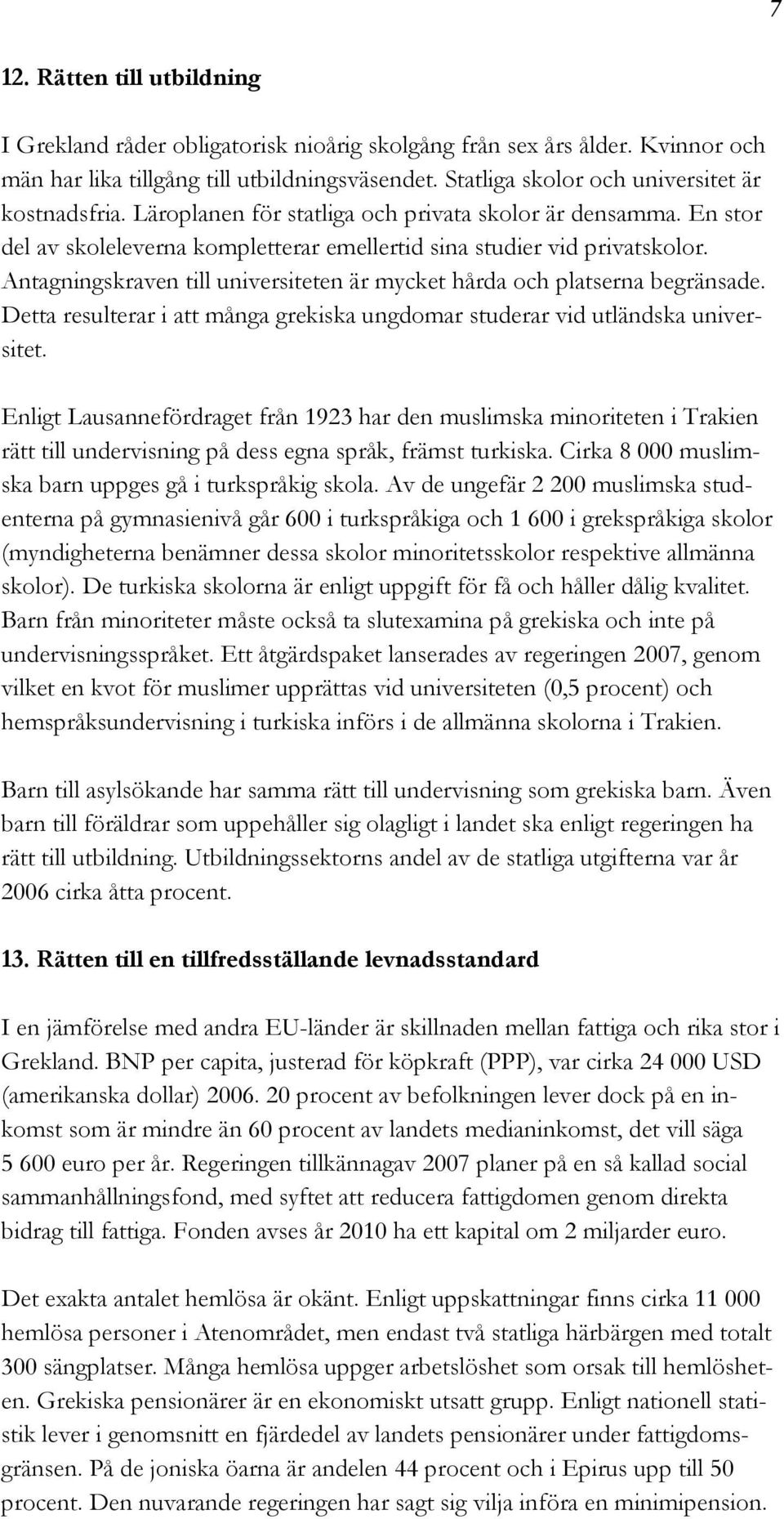 Antagningskraven till universiteten är mycket hårda och platserna begränsade. Detta resulterar i att många grekiska ungdomar studerar vid utländska universitet.